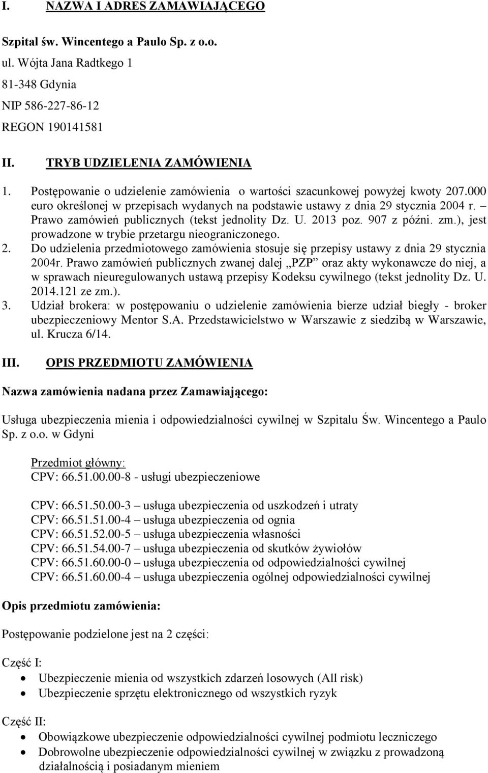 Prawo zamówień publicznych (tekst jednolity Dz. U. 2013 poz. 907 z późni. zm.), jest prowadzone w trybie przetargu nieograniczonego. 2. Do udzielenia przedmiotowego zamówienia stosuje się przepisy ustawy z dnia 29 stycznia 2004r.