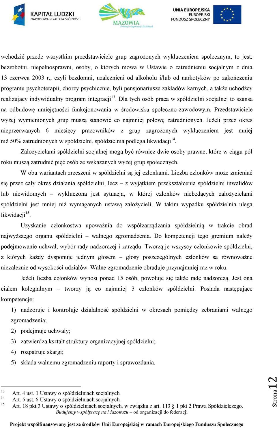 , czyli bezdomni, uzależnieni od alkoholu i/lub od narkotyków po zakończeniu programu psychoterapii, chorzy psychicznie, byli pensjonariusze zakładów karnych, a także uchodźcy realizujący