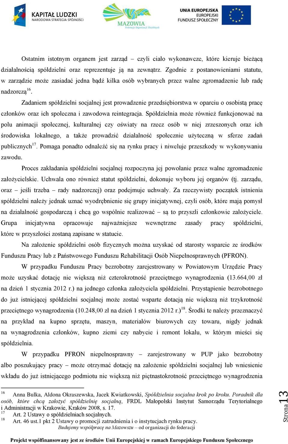 Zadaniem spółdzielni socjalnej jest prowadzenie przedsiębiorstwa w oparciu o osobistą pracę członków oraz ich społeczna i zawodowa reintegracja.