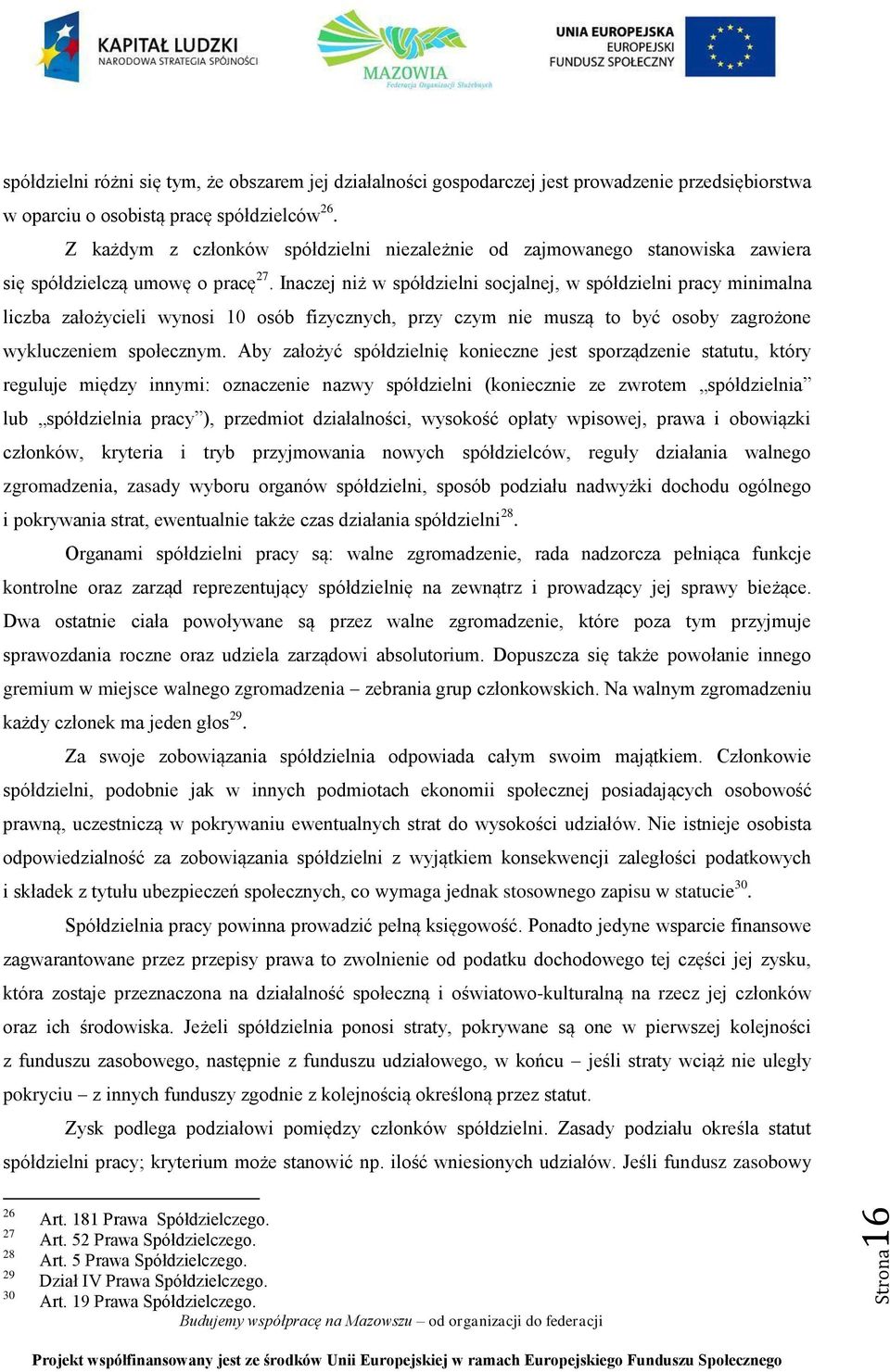 Inaczej niż w spółdzielni socjalnej, w spółdzielni pracy minimalna liczba założycieli wynosi 10 osób fizycznych, przy czym nie muszą to być osoby zagrożone wykluczeniem społecznym.