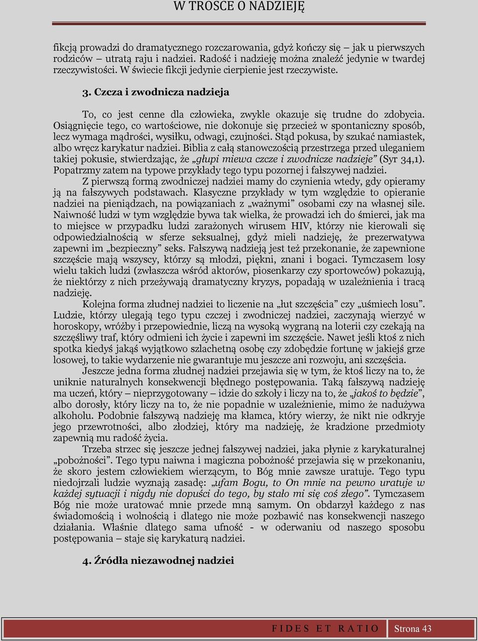 Osiągnięcie tego, co wartościowe, nie dokonuje się przecież w spontaniczny sposób, lecz wymaga mądrości, wysiłku, odwagi, czujności. Stąd pokusa, by szukać namiastek, albo wręcz karykatur nadziei.