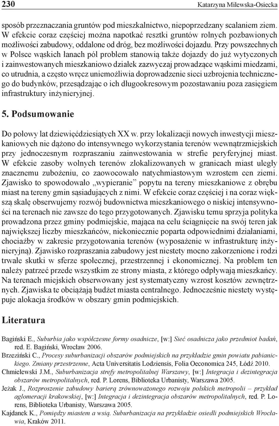 Przy powszechnych w Polsce wąskich łanach pól problem stanowią także dojazdy do już wytyczonych i zainwestowanych mieszkaniowo działek zazwyczaj prowadzące wąskimi miedzami, co utrudnia, a często