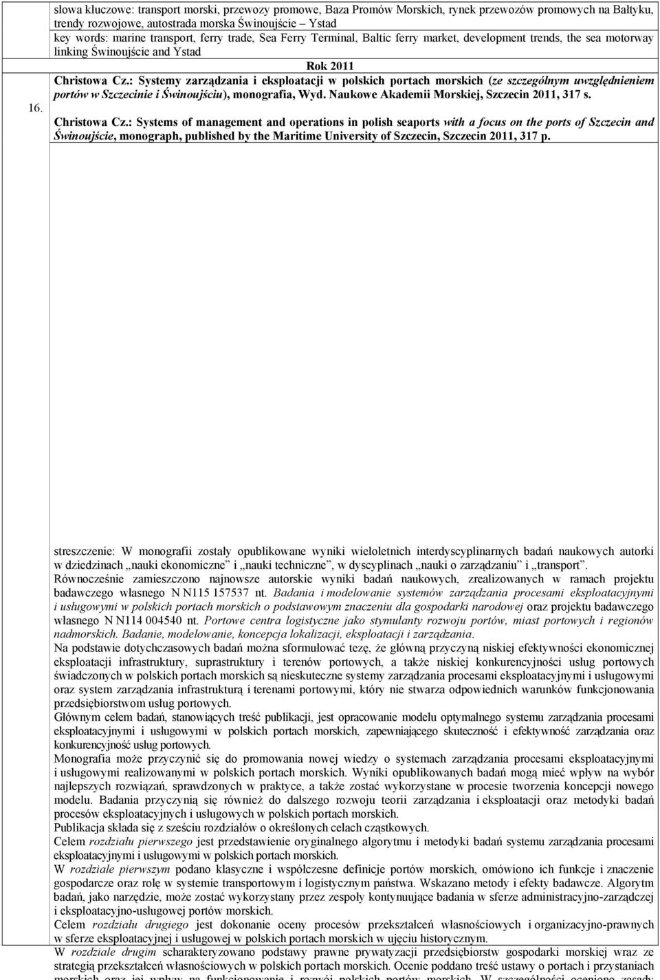 : Systemy zarządzania i eksploatacji w polskich portach morskich (ze szczególnym uwzględnieniem portów w Szczecinie i Świnoujściu), monografia, Wyd. Naukowe Akademii Morskiej, Szczecin 2011, 317 s.