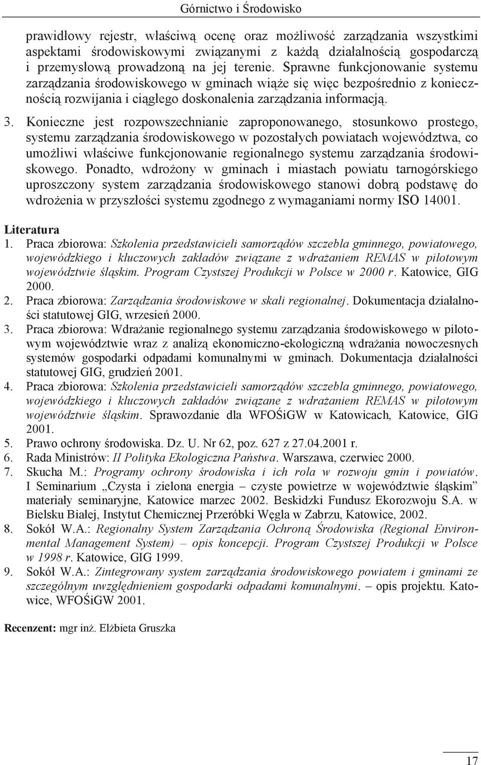 Konieczne jest rozpowszechnianie zaproponowanego, stosunkowo prostego, systemu zarządzania środowiskowego w pozostałych powiatach województwa, co umożliwi właściwe funkcjonowanie regionalnego systemu