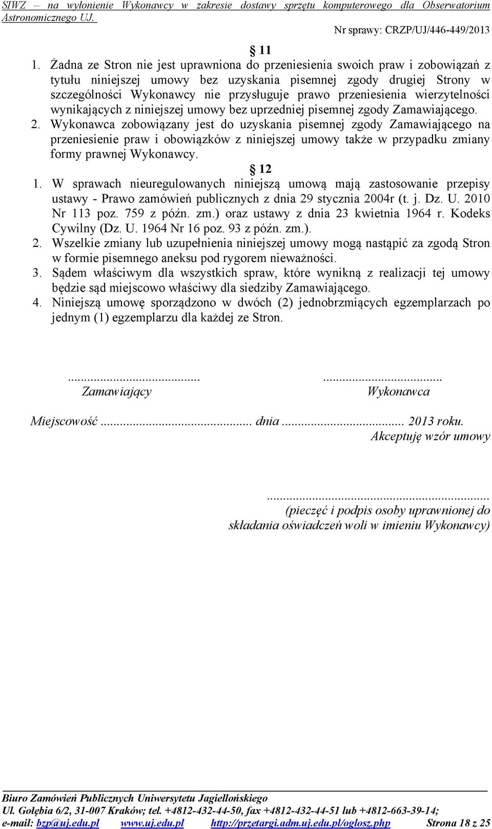 Wykonawca zobowiązany jest do uzyskania pisemnej zgody Zamawiającego na przeniesienie praw i obowiązków z niniejszej umowy także w przypadku zmiany formy prawnej Wykonawcy. 12 1.