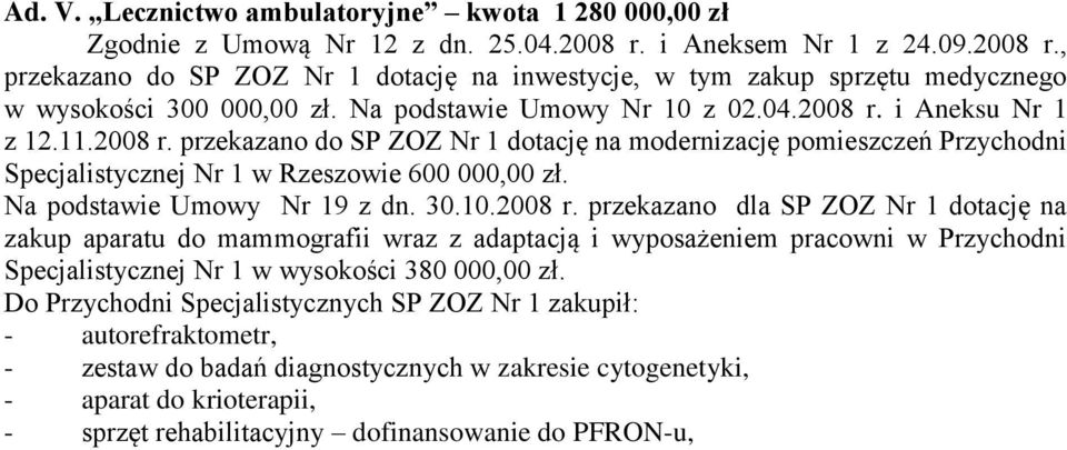 11.2008 r. przekazano do SP ZOZ Nr 1 dotację na modernizację pomieszczeń Przychodni Specjalistycznej Nr 1 w Rzeszowie 600 000,00 zł. Na podstawie Umowy Nr 19 z dn. 30.10.2008 r. przekazano dla SP ZOZ Nr 1 dotację na zakup aparatu do mammografii wraz z adaptacją i wyposażeniem pracowni w Przychodni Specjalistycznej Nr 1 w wysokości 380 000,00 zł.