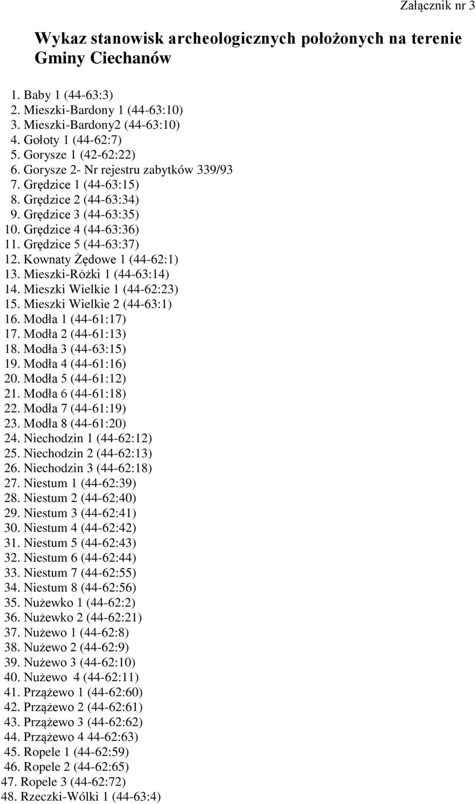 Kownaty Żędowe 1 (44-62:1) 13. Mieszki-Różki 1 (44-63:14) 14. Mieszki Wielkie 1 (44-62:23) 15. Mieszki Wielkie 2 (44-63:1) 16. Modła 1 (44-61:17) 17. Modła 2 (44-61:13) 18. Modła 3 (44-63:15) 19.