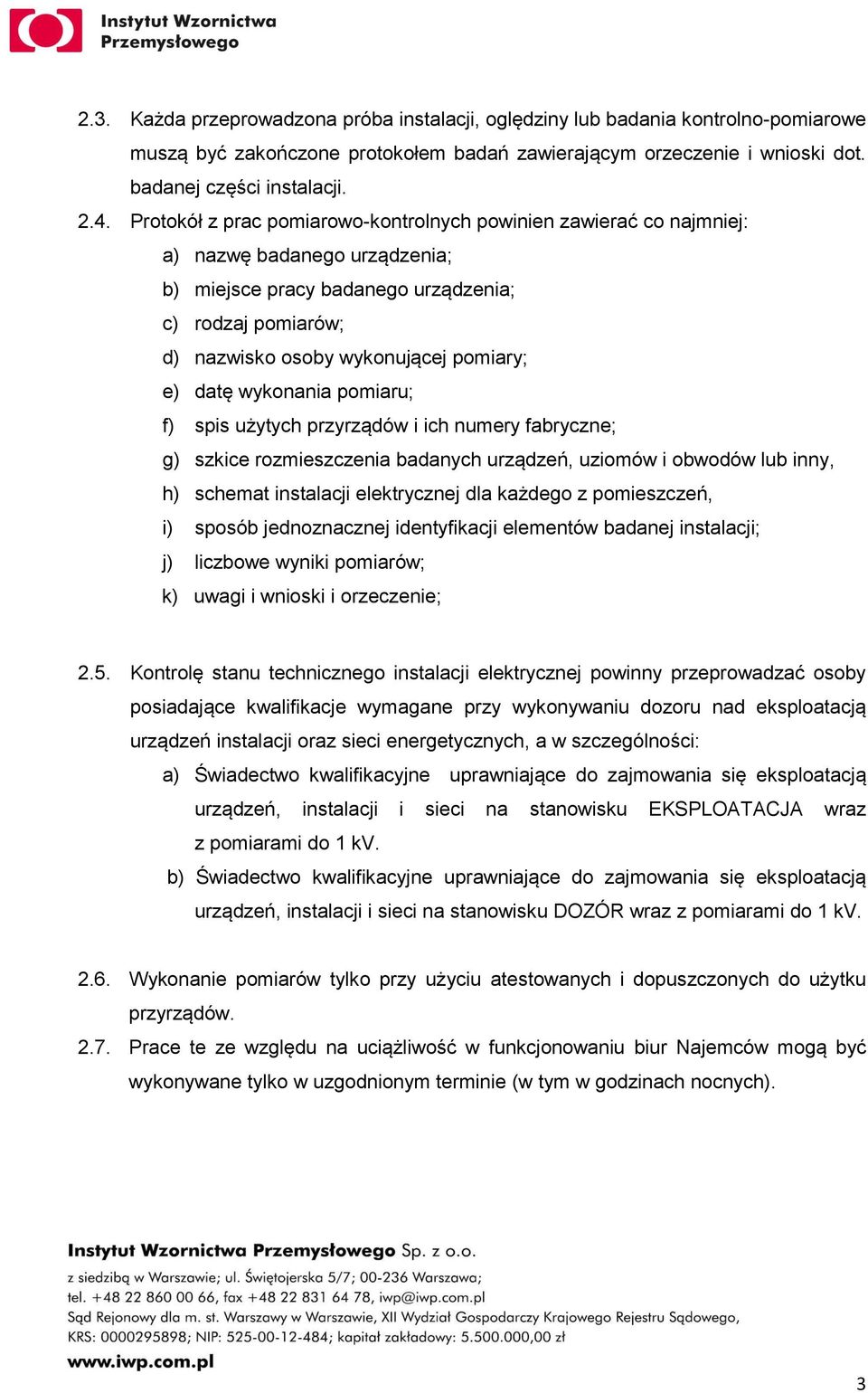 datę wykonania pomiaru; f) spis użytych przyrządów i ich numery fabryczne; g) szkice rozmieszczenia badanych urządzeń, uziomów i obwodów lub inny, h) schemat instalacji elektrycznej dla każdego z