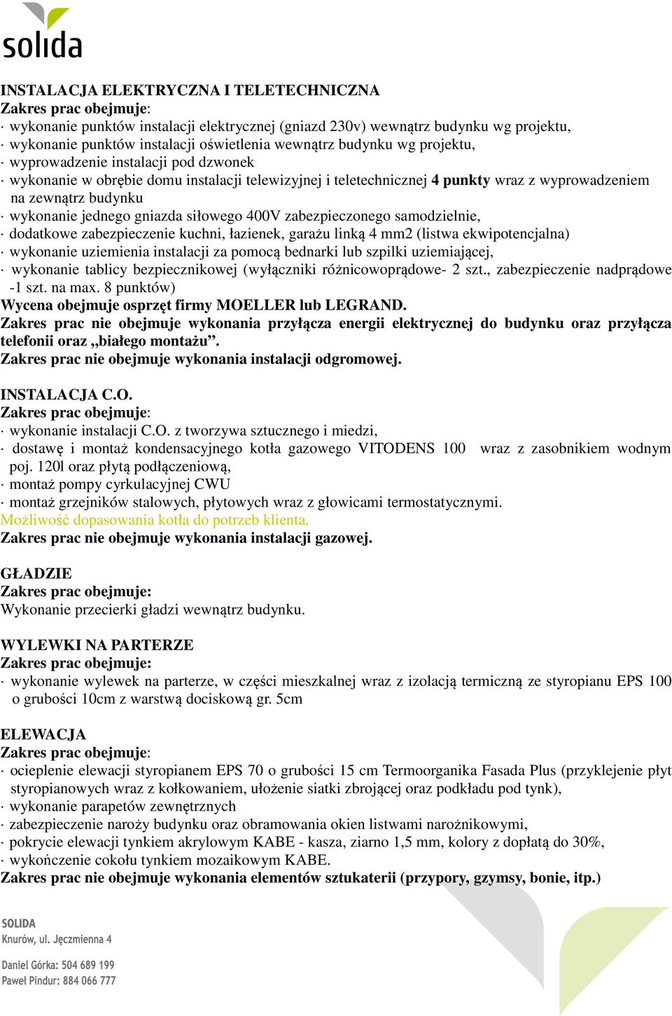 zabezpieczonego samodzielnie, dodatkowe zabezpieczenie kuchni, łazienek, garażu linką 4 mm2 (listwa ekwipotencjalna) wykonanie uziemienia instalacji za pomocą bednarki lub szpilki uziemiającej,