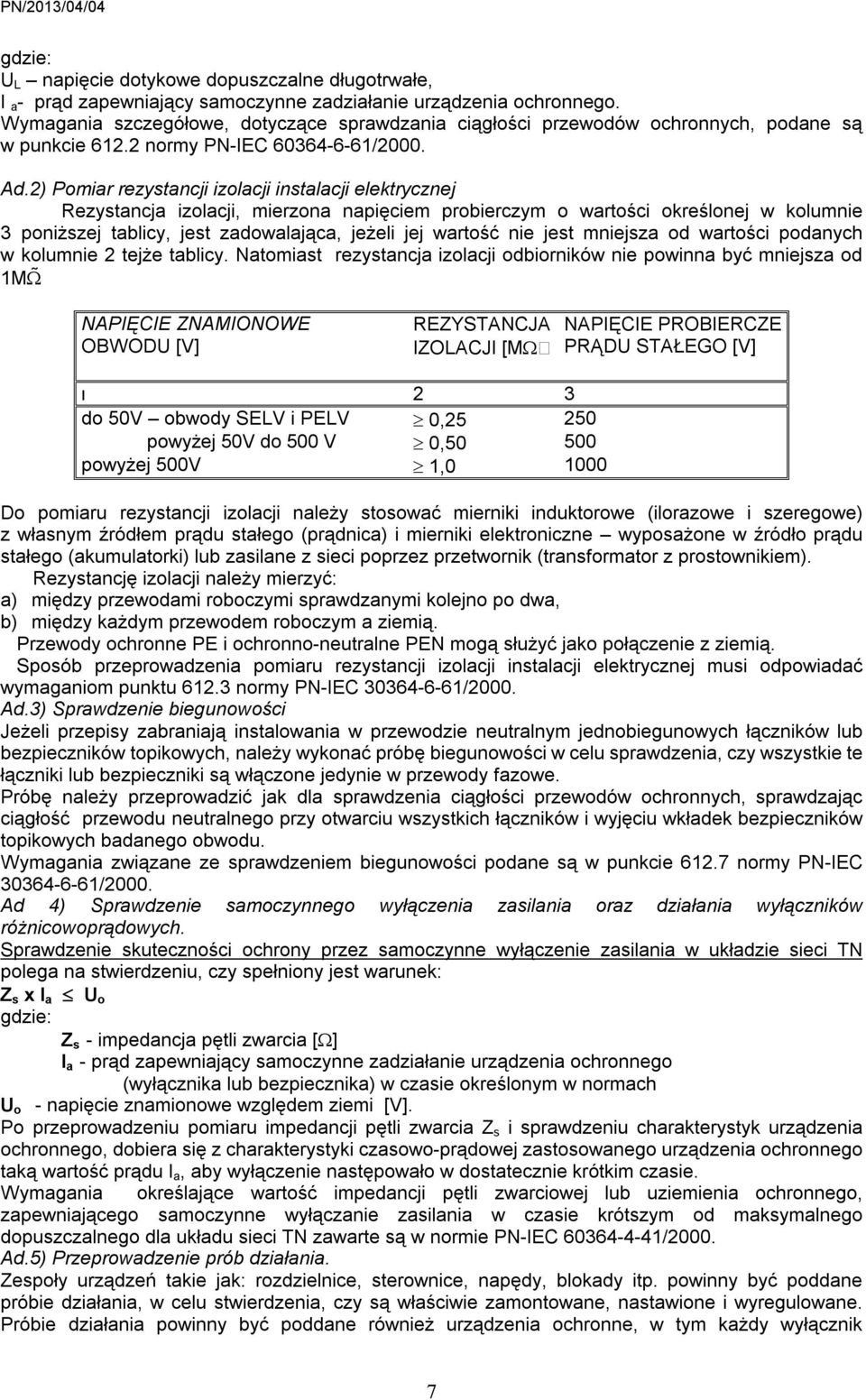 2) Pomiar rezystancji izolacji instalacji elektrycznej Rezystancja izolacji, mierzona napięciem probierczym o wartości określonej w kolumnie 3 poniższej tablicy, jest zadowalająca, jeżeli jej wartość