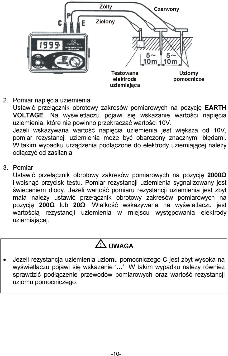 Jeżeli wskazywana wartość napięcia uziemienia jest większa od 10V, pomiar rezystancji uziemienia może być obarczony znacznymi błędami.