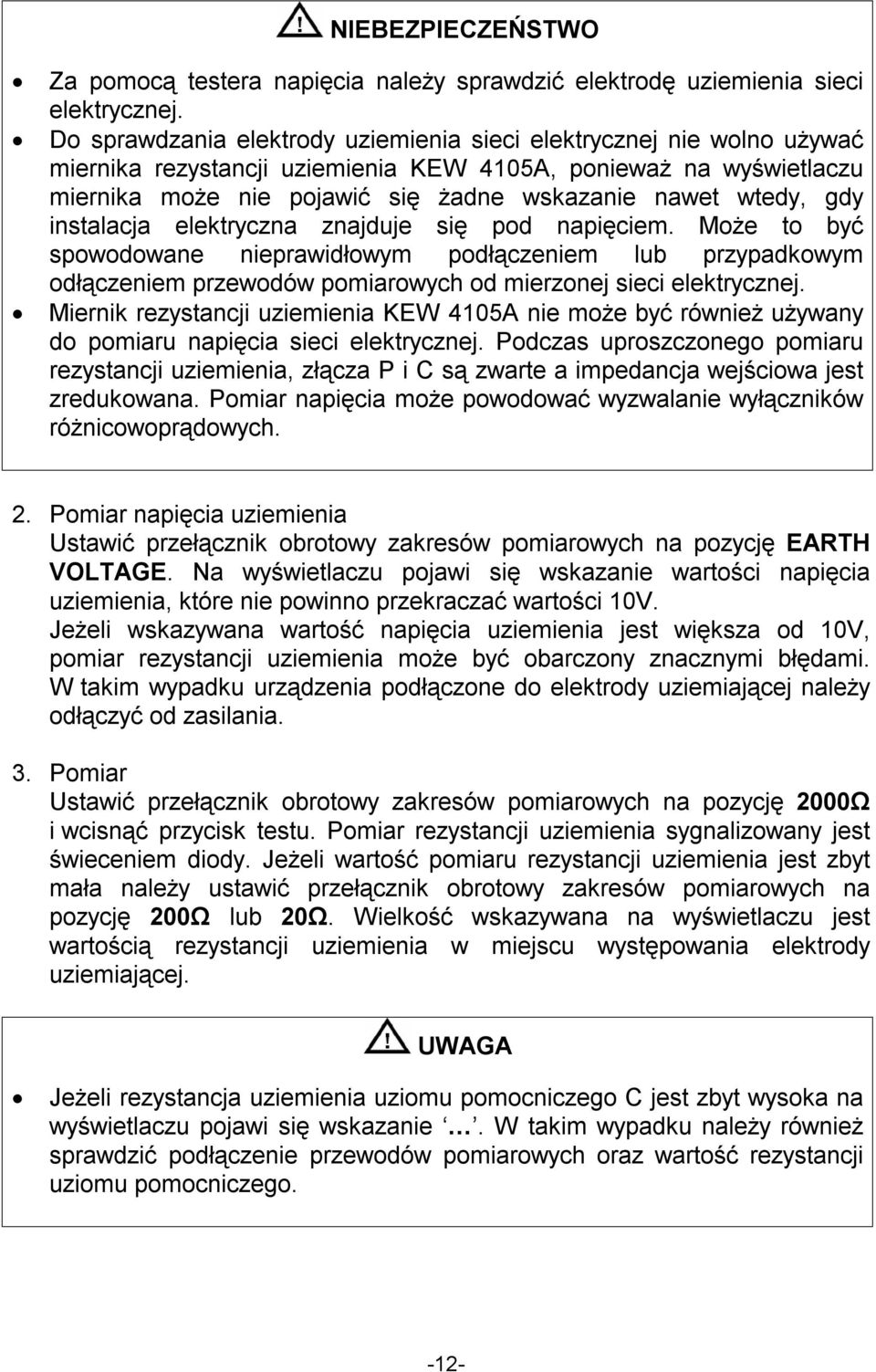 gdy instalacja elektryczna znajduje się pod napięciem. Może to być spowodowane nieprawidłowym podłączeniem lub przypadkowym odłączeniem przewodów pomiarowych od mierzonej sieci elektrycznej.