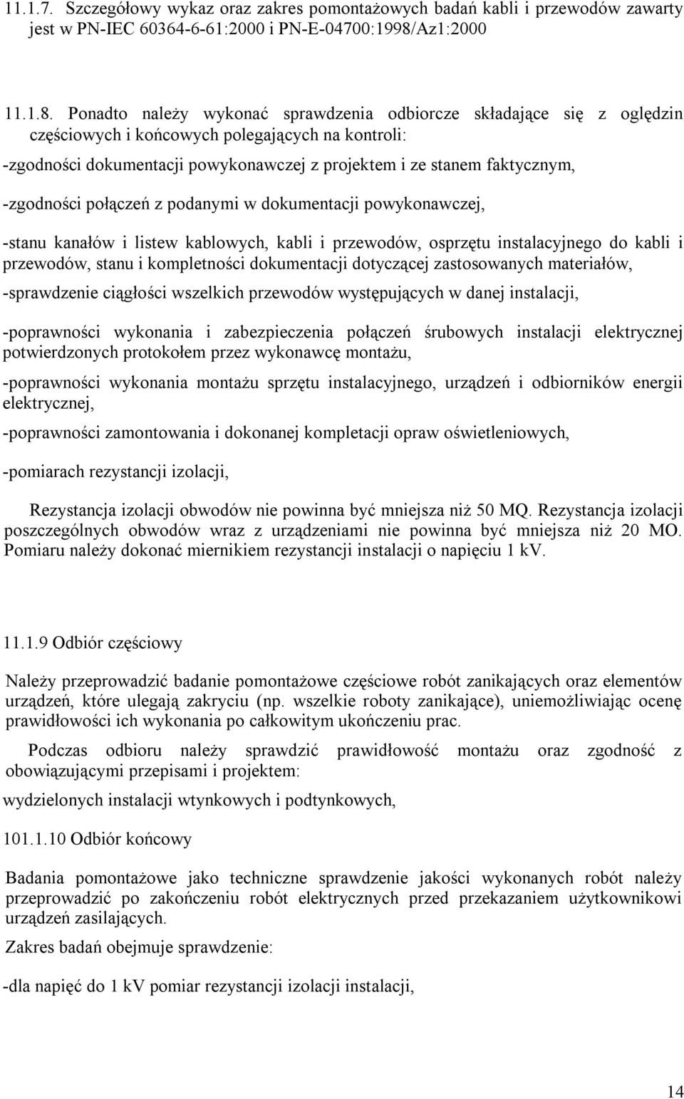 Ponadto należy wykonać sprawdzenia odbiorcze składające się z oględzin częściowych i końcowych polegających na kontroli: -zgodności dokumentacji powykonawczej z projektem i ze stanem faktycznym,