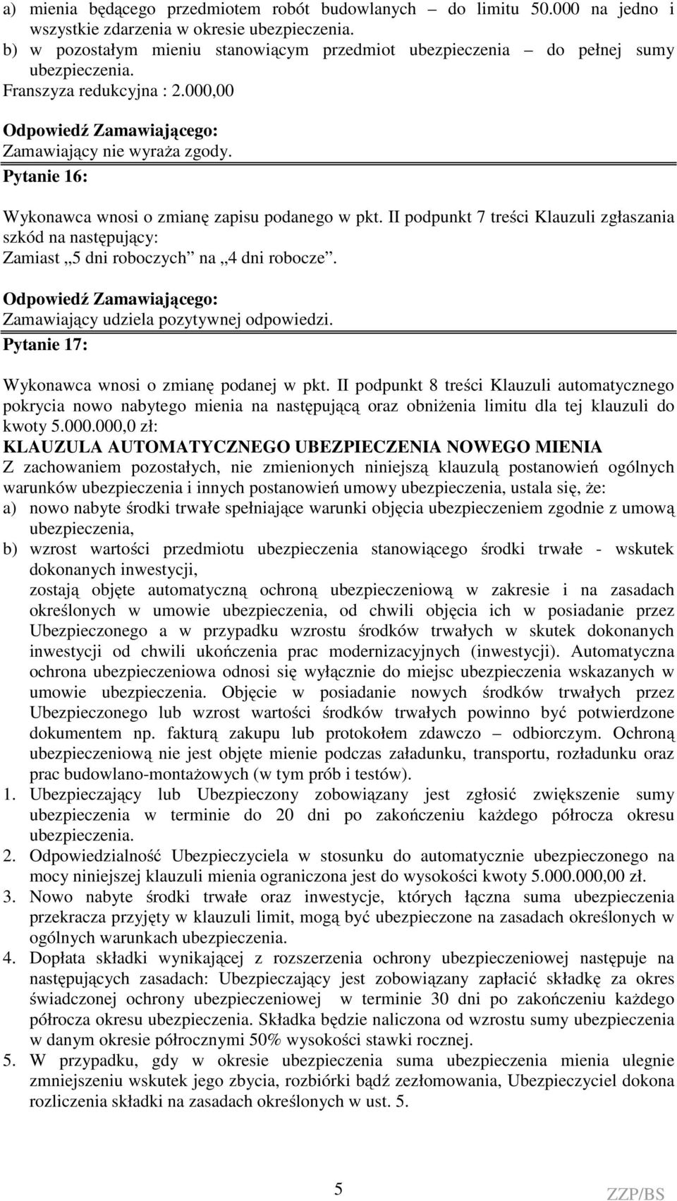 II podpunkt 7 treści Klauzuli zgłaszania szkód na następujący: Zamiast 5 dni roboczych na 4 dni robocze. Zamawiający udziela pozytywnej odpowiedzi. Pytanie 17: Wykonawca wnosi o zmianę podanej w pkt.