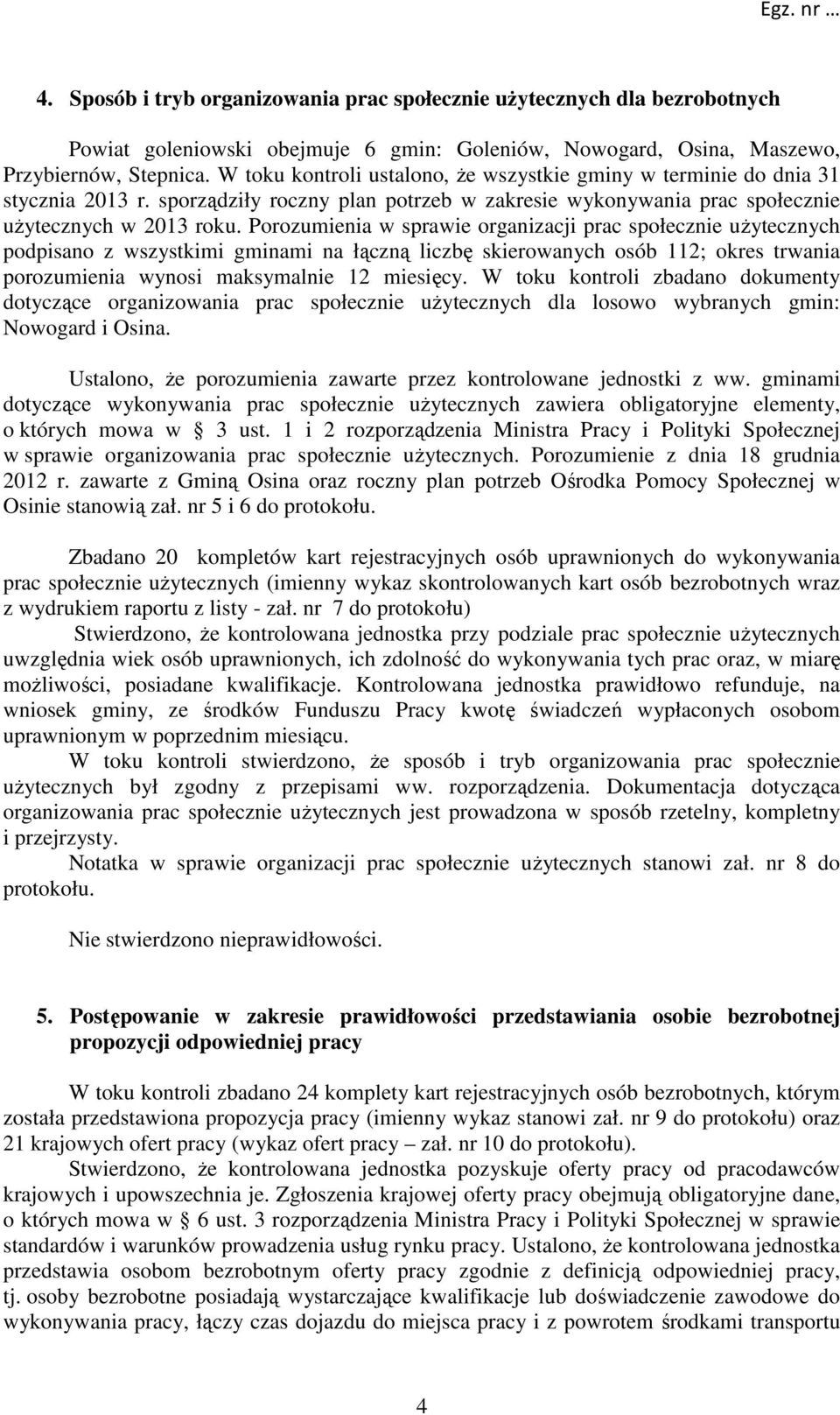 Porozumienia w sprawie organizacji prac społecznie użytecznych podpisano z wszystkimi gminami na łączną liczbę skierowanych osób 112; okres trwania porozumienia wynosi maksymalnie 12 miesięcy.