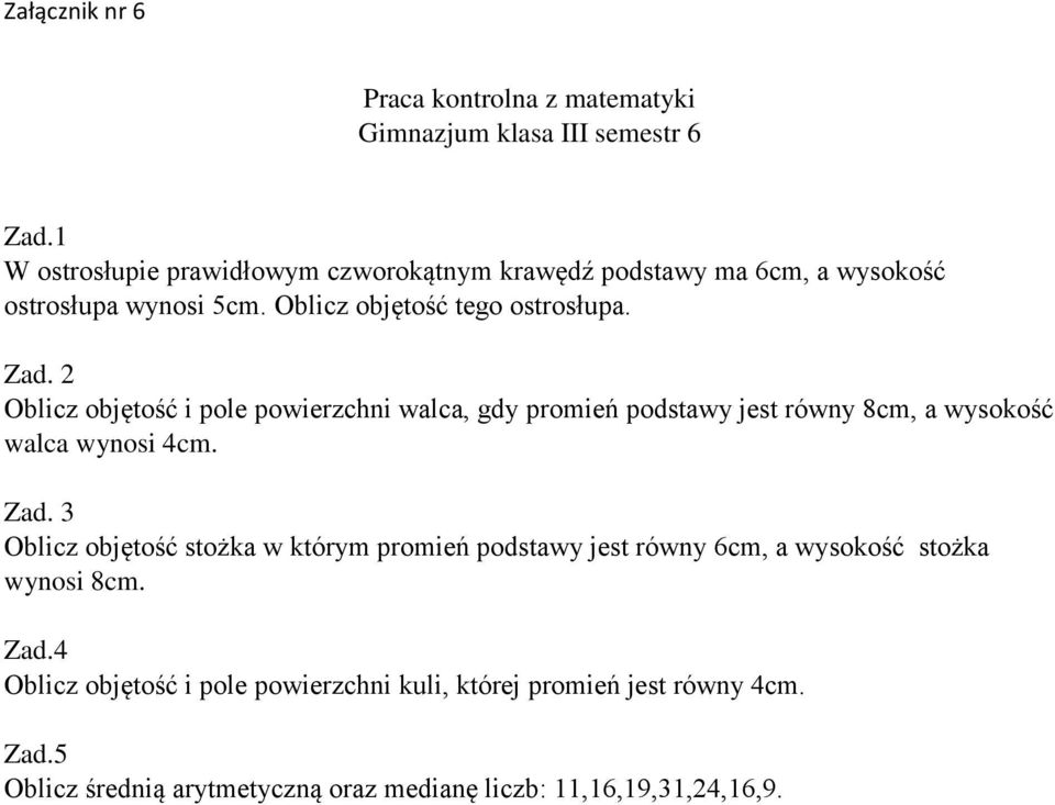 2 Oblicz objętość i pole powierzchni walca, gdy promień podstawy jest równy 8cm, a wysokość walca wynosi 4cm. Zad.