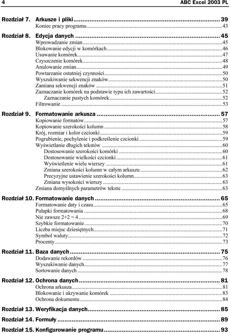 ..52 Zaznaczanie pustych komórek...m...52 Filtrowanie...m...m......53 Rozdział 9. Formatowanie arkusza...z... 57 Kopiowanie formatów...m...m.57 Kopiowanie szerokości kolumn...m...58 Krój, rozmiar i kolor czcionki.