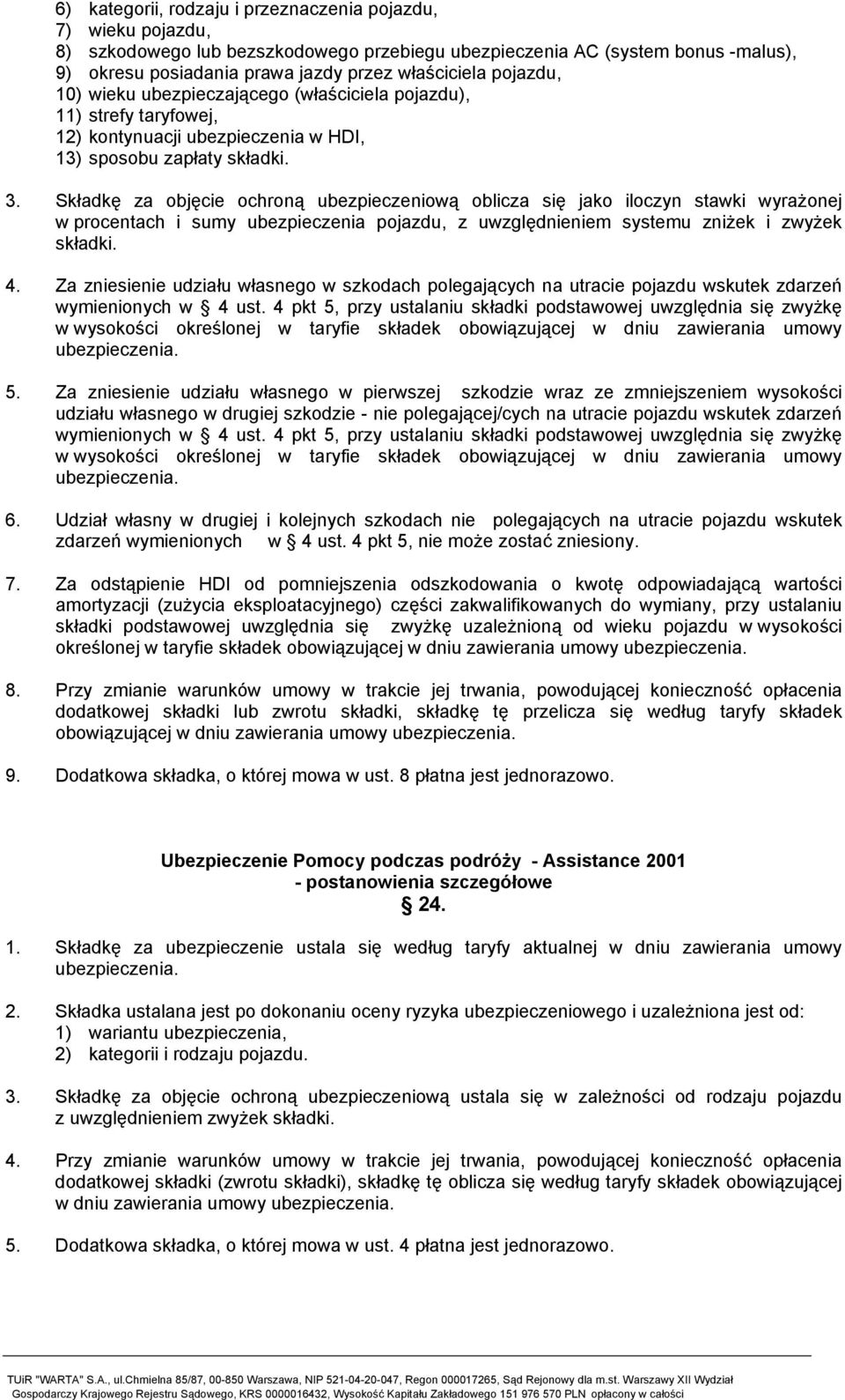 Składkę za objęcie ochroną ubezpieczeniową oblicza się jako iloczyn stawki wyrażonej w procentach i sumy ubezpieczenia pojazdu, z uwzględnieniem systemu zniżek i zwyżek składki. 4.