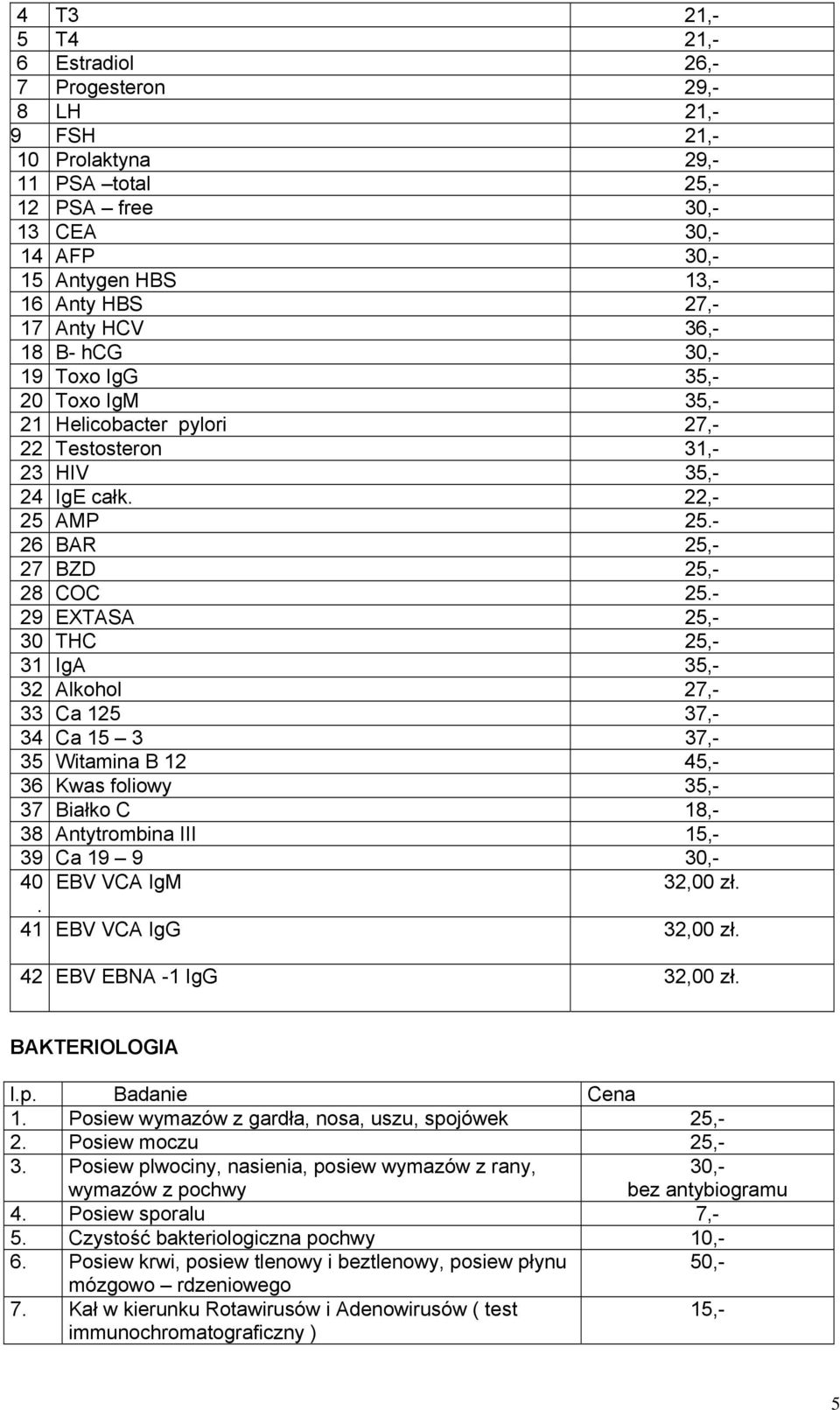 - 29 EXTASA 25,- 30 THC 25,- 31 IgA 35,- 32 Alkohol 27,- 33 Ca 125 37,- 34 Ca 15 3 37,- 35 Witamina B 12 45,- 36 Kwas foliowy 35,- 37 Białko C 18,- 38 Antytrombina III 15,- 39 Ca 19 9 30,- 40 EBV VCA