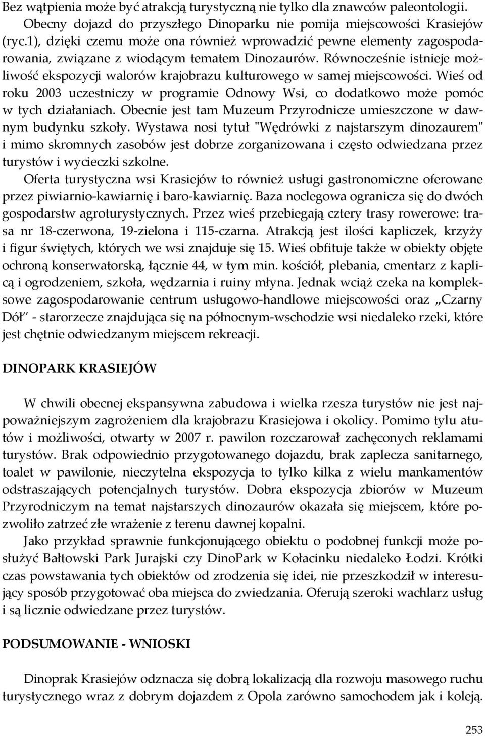 Równocześnie istnieje możliwość ekspozycji walorów krajobrazu kulturowego w samej miejscowości. Wieś od roku 2003 uczestniczy w programie Odnowy Wsi, co dodatkowo może pomóc w tych działaniach.