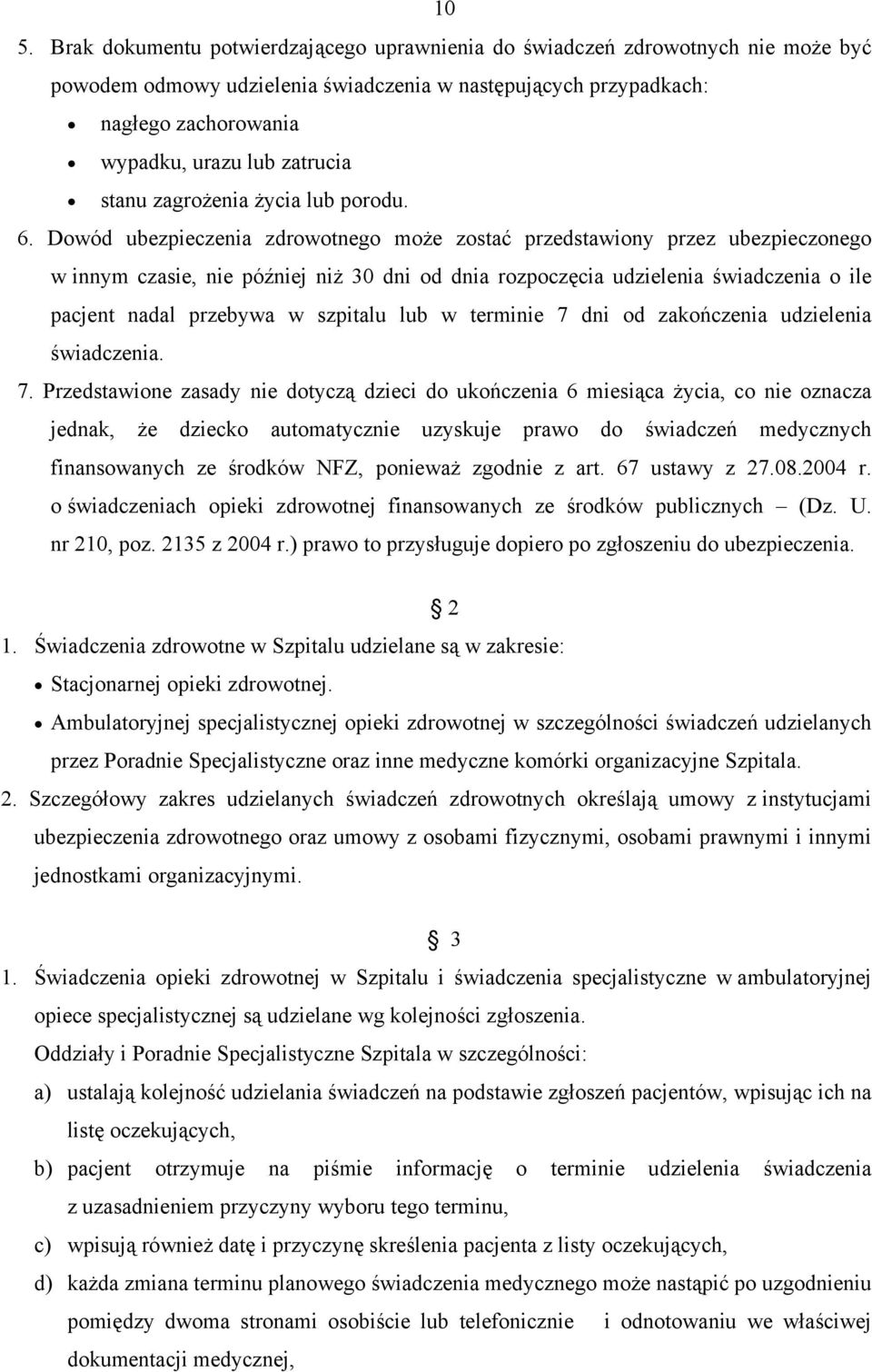 Dowód ubezpieczenia zdrowotnego może zostać przedstawiony przez ubezpieczonego w innym czasie, nie później niż 30 dni od dnia rozpoczęcia udzielenia świadczenia o ile pacjent nadal przebywa w