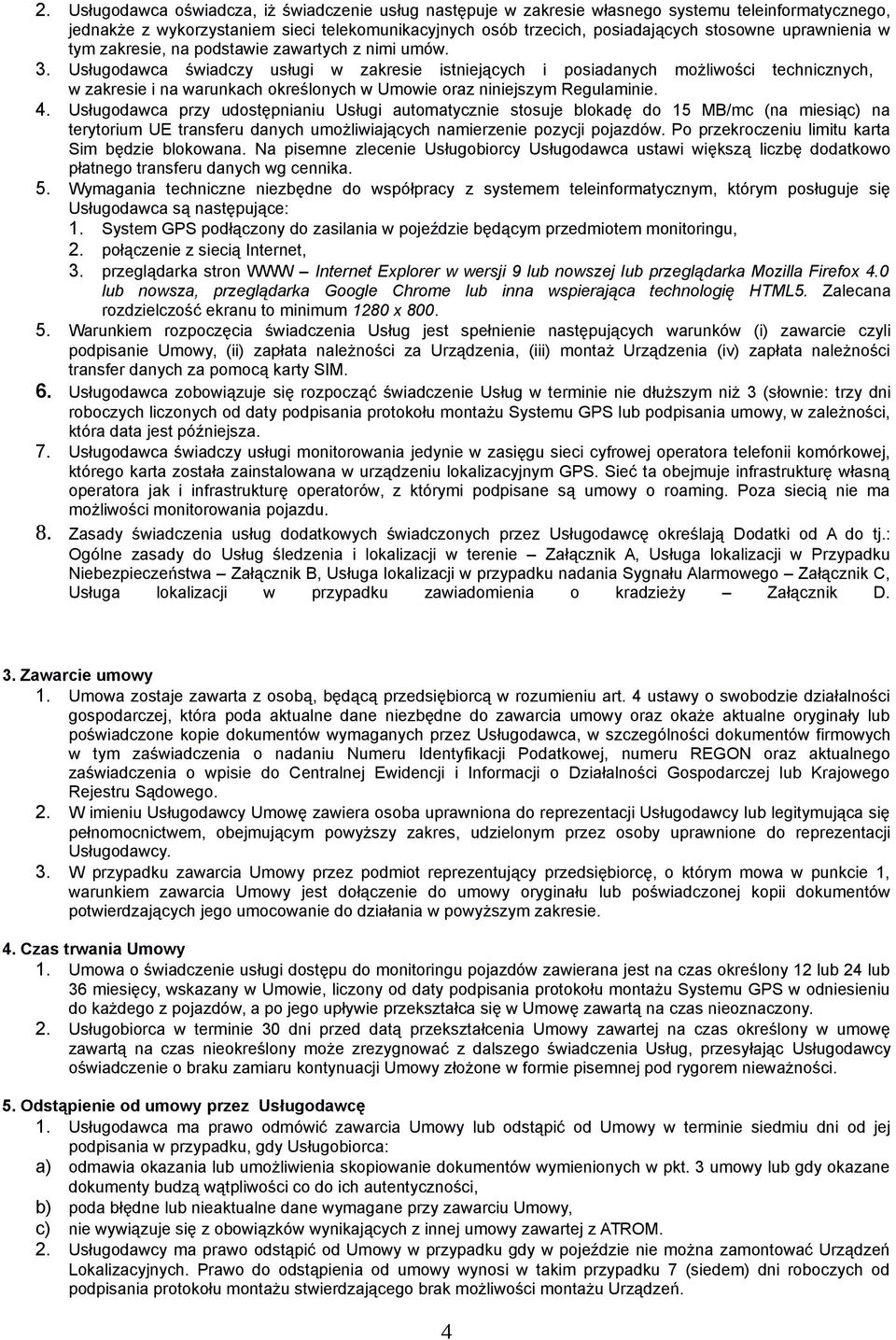 Usługodawca świadczy usługi w zakresie istniejących i posiadanych możliwości technicznych, w zakresie i na warunkach określonych w Umowie oraz niniejszym Regulaminie. 4.