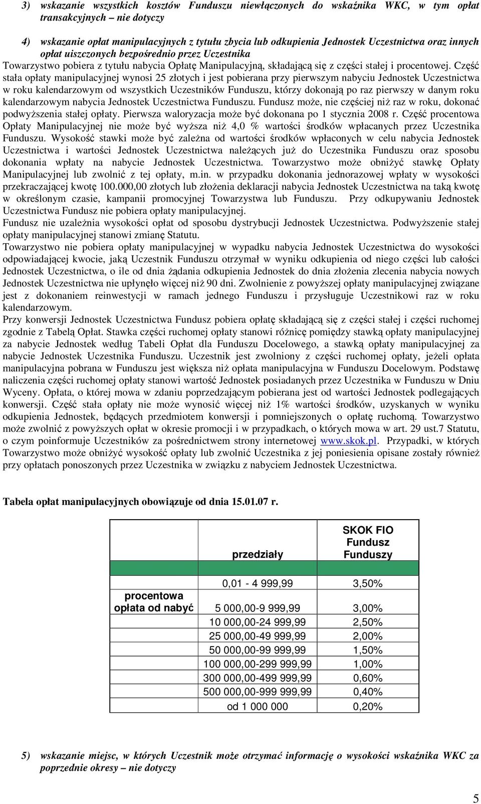 Część stała opłaty manipulacyjnej wynosi 25 złotych i jest pobierana przy pierwszym nabyciu Jednostek Uczestnictwa w roku kalendarzowym od wszystkich Uczestników Funduszu, którzy dokonają po raz