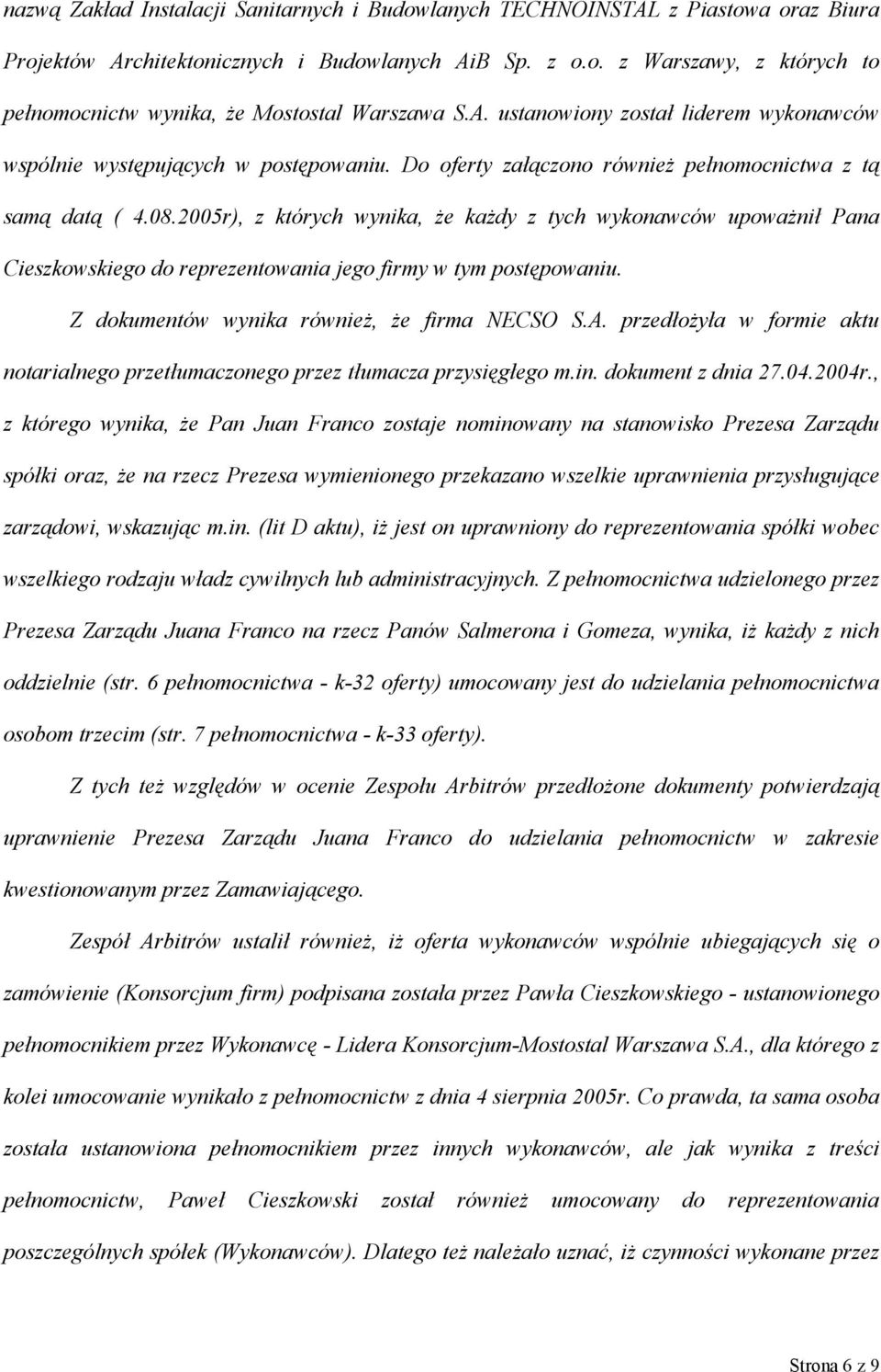 2005r), z których wynika, że każdy z tych wykonawców upoważnił Pana Cieszkowskiego do reprezentowania jego firmy w tym postępowaniu. Z dokumentów wynika również, że firma NECSO S.A.