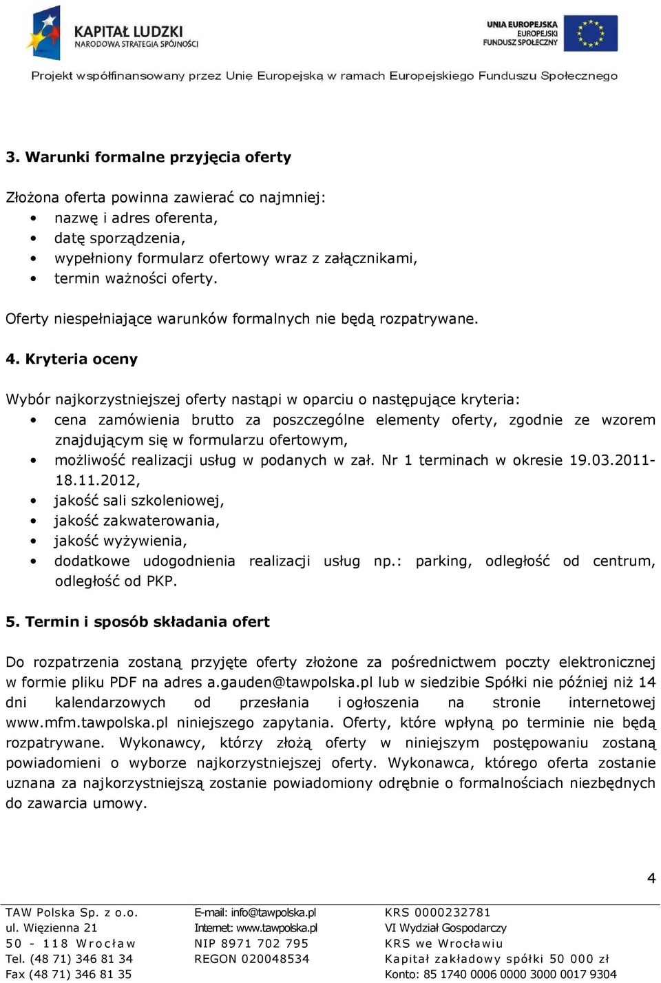 Kryteria oceny Wybór najkorzystniejszej oferty nastąpi w oparciu o następujące kryteria: cena zamówienia brutto za poszczególne elementy oferty, zgodnie ze wzorem znajdującym się w formularzu