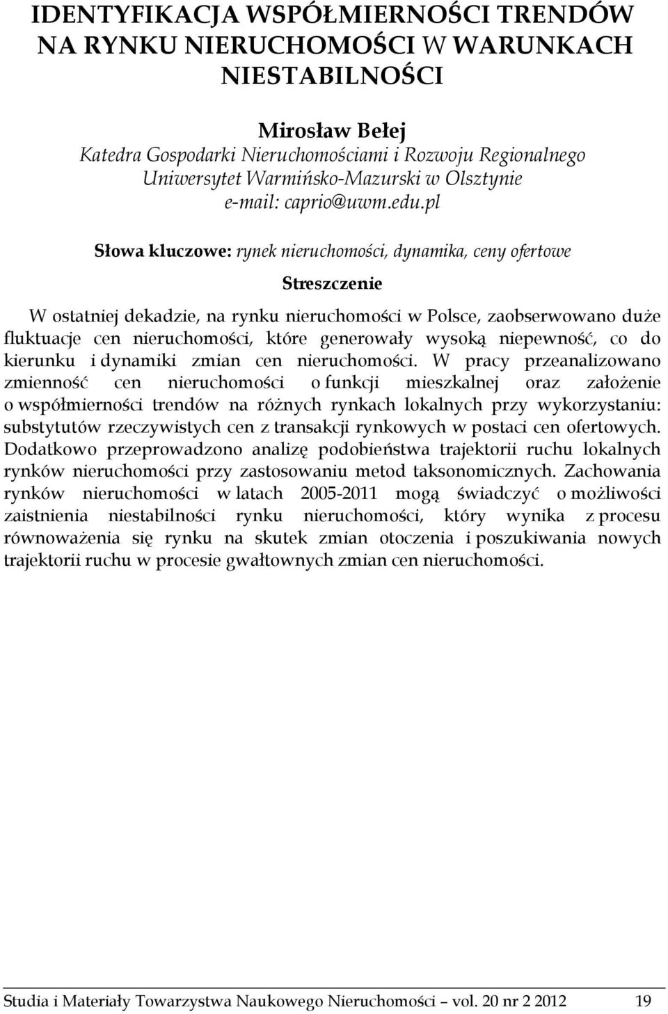 pl Słowa kluczowe: rynek nieruchomości, dynamika, ceny ofertowe Streszczenie W ostatniej dekadzie, na rynku nieruchomości w Polsce, zaobserwowano duże fluktuacje cen nieruchomości, które generowały