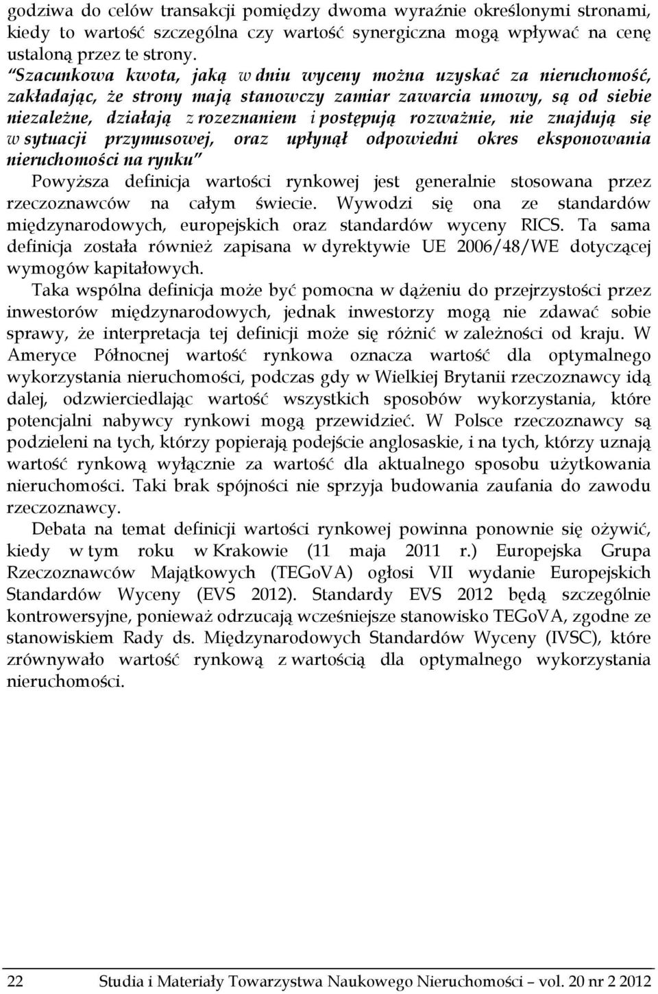 nie znajdują się w sytuacji przymusowej, oraz upłynął odpowiedni okres eksponowania nieruchomości na rynku Powyższa definicja wartości rynkowej jest generalnie stosowana przez rzeczoznawców na całym