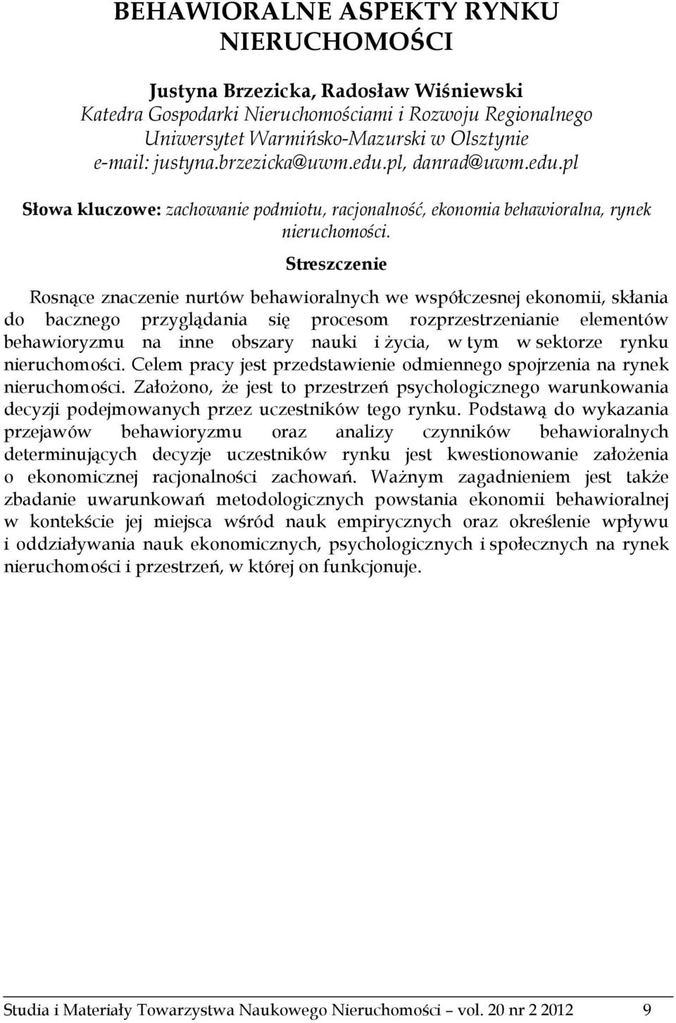 Streszczenie Rosnące znaczenie nurtów behawioralnych we współczesnej ekonomii, skłania do bacznego przyglądania się procesom rozprzestrzenianie elementów behawioryzmu na inne obszary nauki i życia, w