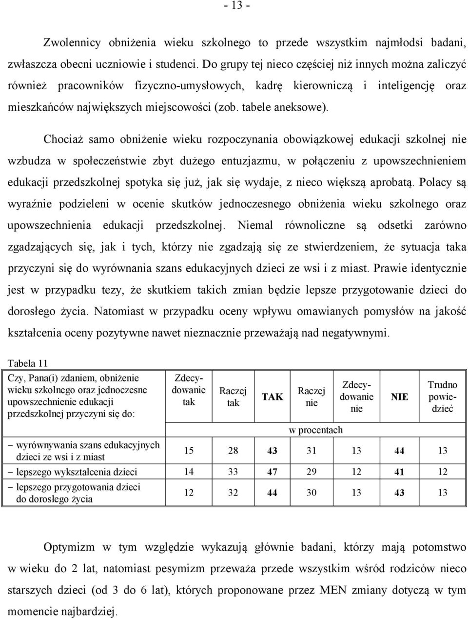 Chociaż samo obniżenie wieku rozpoczynania obowiązkowej edukacji szkolnej nie wzbudza w społeczeństwie zbyt dużego entuzjazmu, w połączeniu z upowszechnieniem edukacji przedszkolnej spotyka się już,