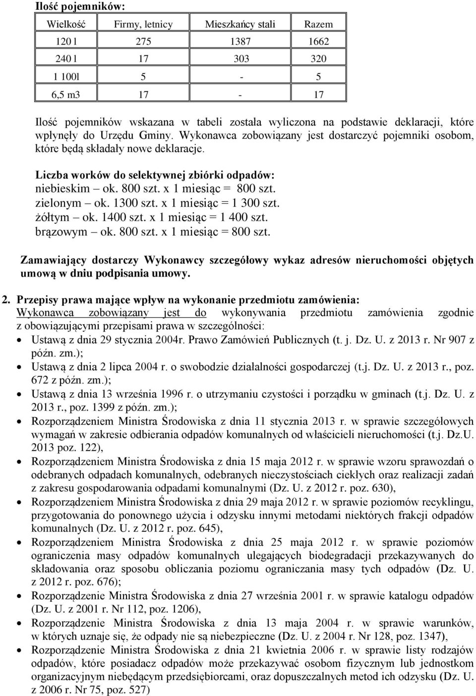 800 szt. x 1 miesiąc = 800 szt. zielonym ok. 1300 szt. x 1 miesiąc = 1 300 szt. żółtym ok. 1400 szt. x 1 miesiąc = 1 400 szt. brązowym ok. 800 szt. x 1 miesiąc = 800 szt. Zamawiający dostarczy Wykonawcy szczegółowy wykaz adresów nieruchomości objętych umową w dniu podpisania umowy.