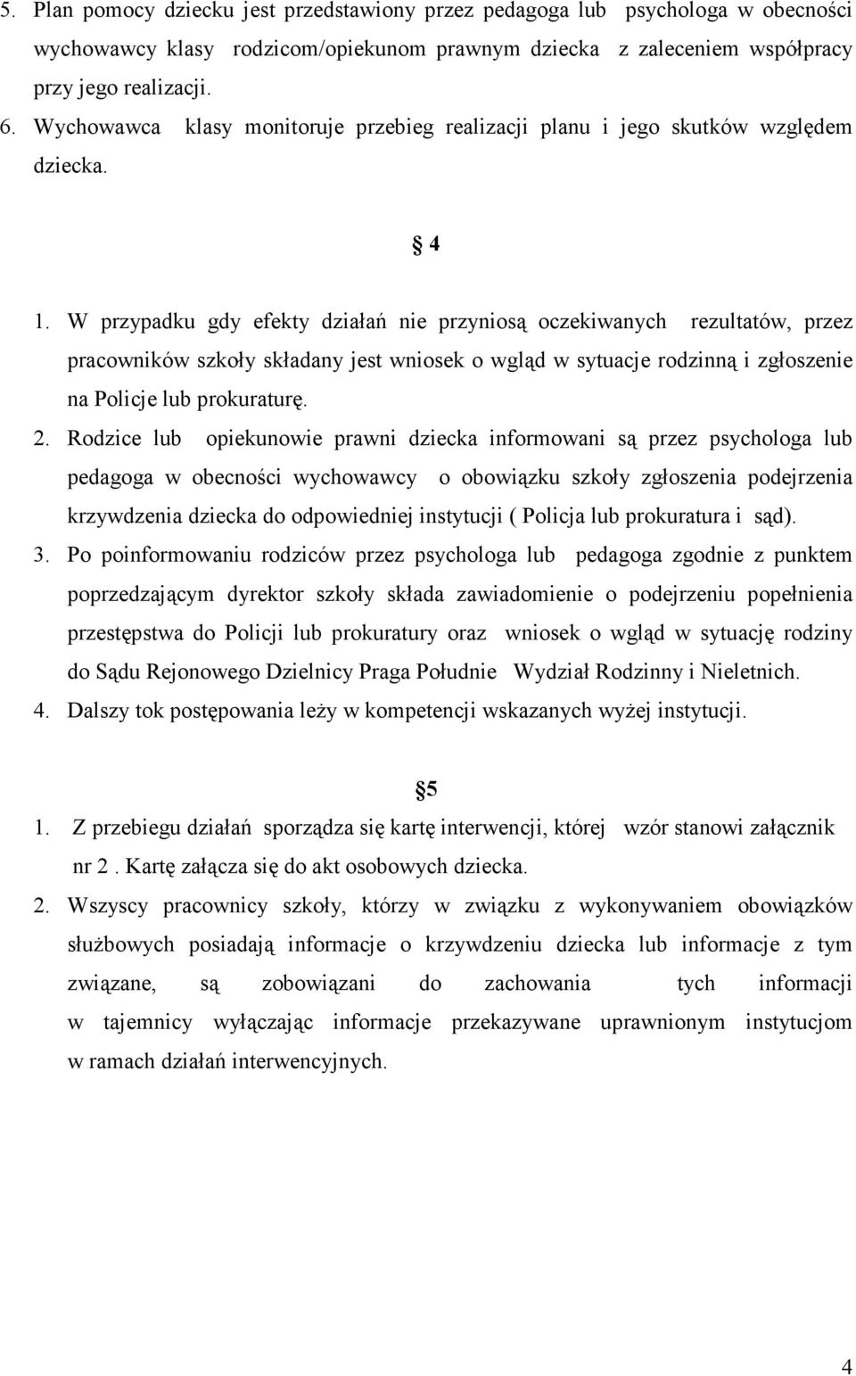 W przypadku gdy efekty działań nie przyniosą oczekiwanych rezultatów, przez pracowników szkoły składany jest wniosek o wgląd w sytuacje rodzinną i zgłoszenie na Policje lub prokuraturę. 2.