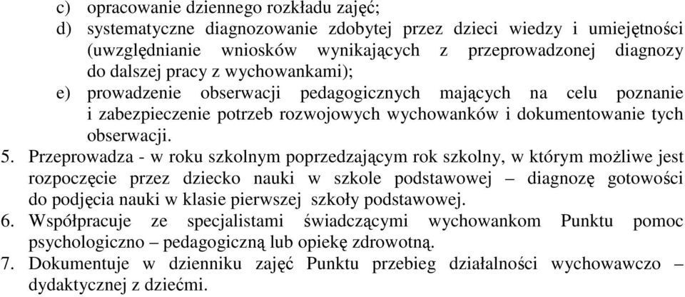 Przeprowadza - w roku szkolnym poprzedzającym rok szkolny, w którym moŝliwe jest rozpoczęcie przez dziecko nauki w szkole podstawowej diagnozę gotowości do podjęcia nauki w klasie pierwszej szkoły