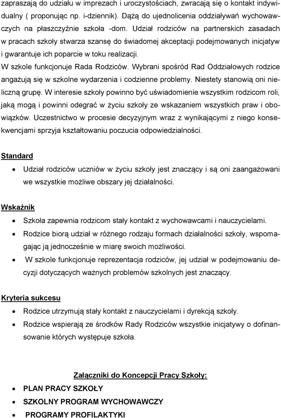 W szkole funkcjonuje Rada Rodziców. Wybrani spośród Rad Oddziałowych rodzice angażują się w szkolne wydarzenia i codzienne problemy. Niestety stanowią oni nieliczną grupę.