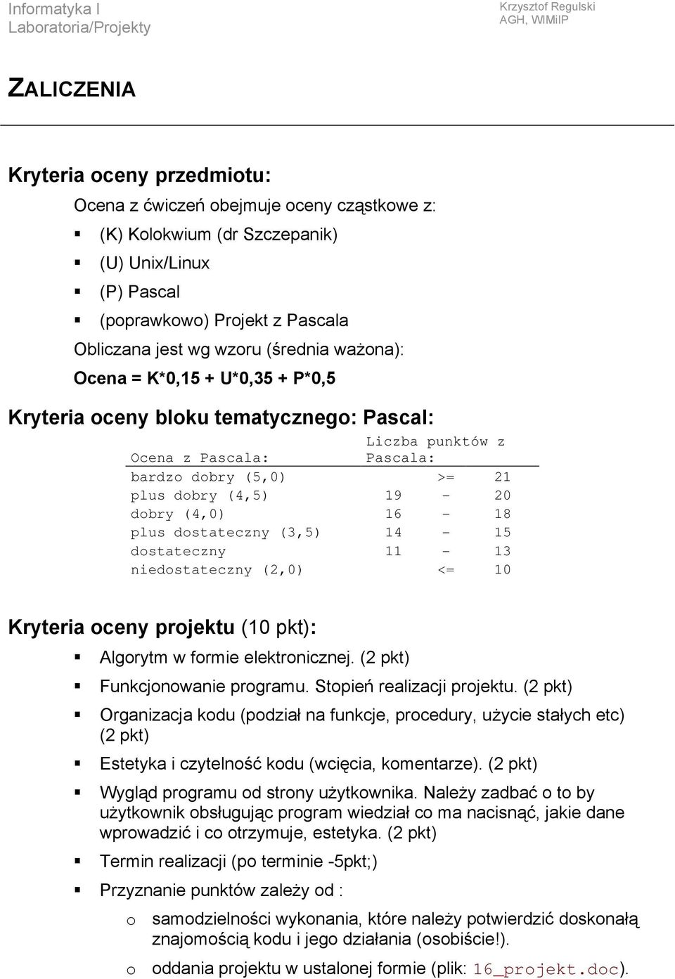 bardzo dobry (5,0) >= 21 plus dobry (4,5) 19-20 dobry (4,0) 16-18 plus dostateczny (3,5) 14-15 dostateczny 11-13 niedostateczny (2,0) <= 10 Kryteria oceny projektu (10 pkt): Algorytm w formie