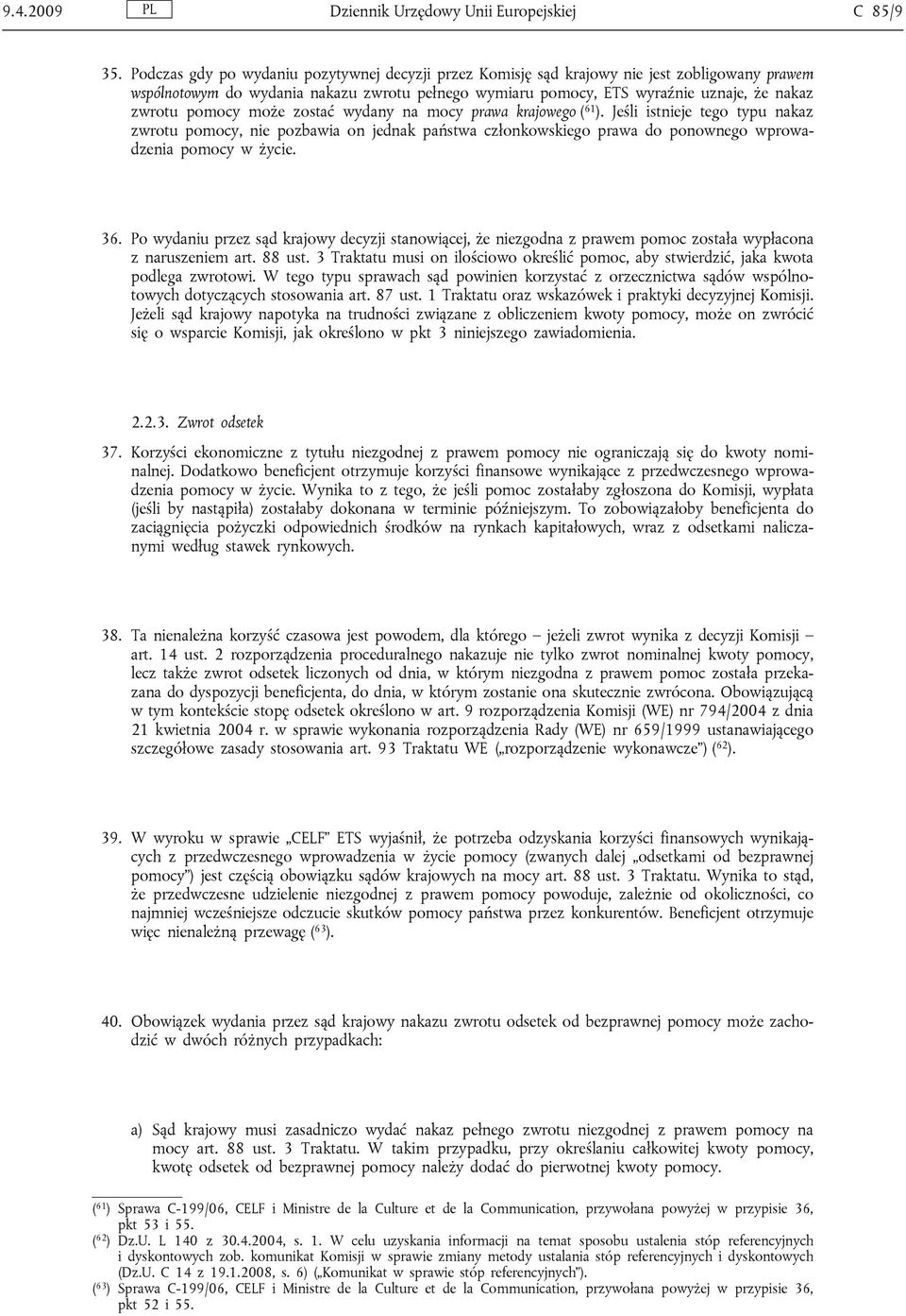 pomocy może zostać wydany na mocy prawa krajowego ( 61 ). Jeśli istnieje tego typu nakaz zwrotu pomocy, nie pozbawia on jednak państwa członkowskiego prawa do ponownego wprowadzenia pomocy w życie.