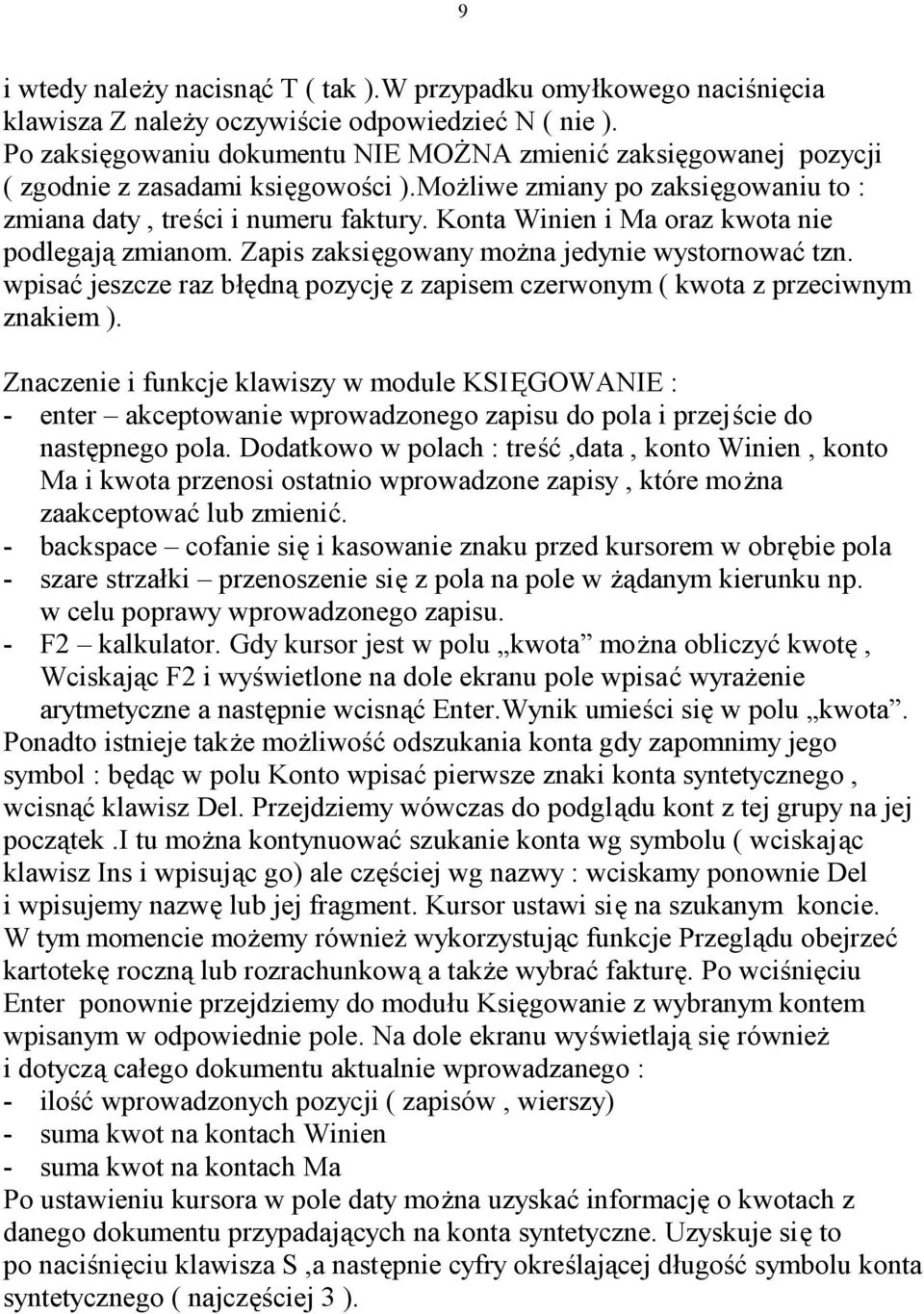 Konta Winien i Ma oraz kwota nie podlegają zmianom. Zapis zaksięgowany można jedynie wystornować tzn. wpisać jeszcze raz błędną pozycję z zapisem czerwonym ( kwota z przeciwnym znakiem ).