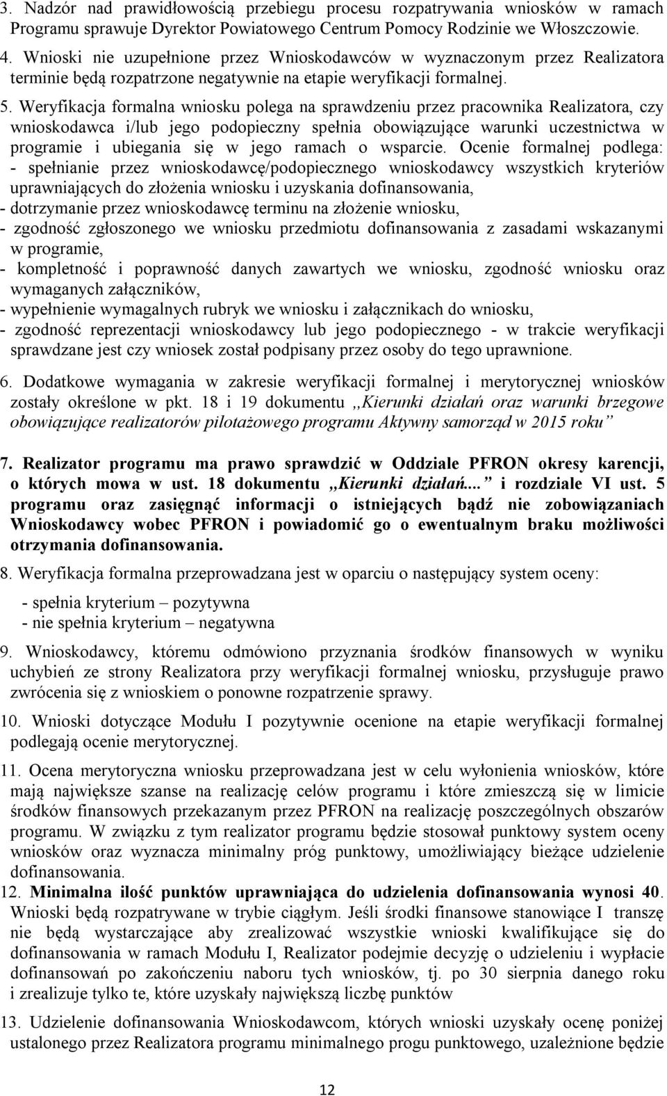 Weryfikacja formalna wniosku polega na sprawdzeniu przez pracownika Realizatora, czy wnioskodawca i/lub jego podopieczny spełnia obowiązujące warunki uczestnictwa w programie i ubiegania się w jego