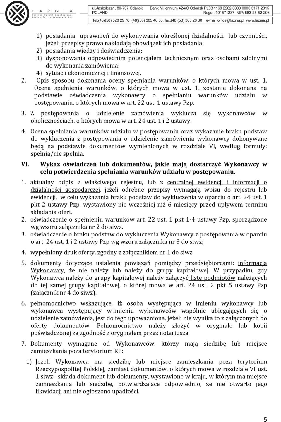 Ocena spełnienia warunków, o których mowa w ust. 1. zostanie dokonana na podstawie oświadczenia wykonawcy o spełnianiu warunków udziału w postępowaniu, o których mowa w art. 22 ust. 1 ustawy Pzp. 3.