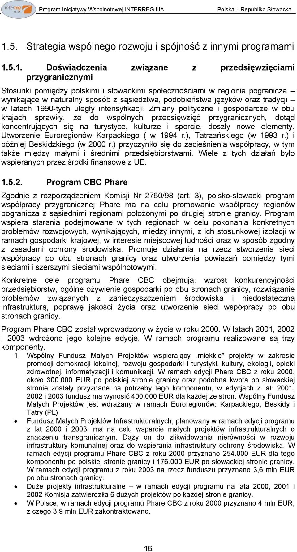 Zmiany polityczne i gospodarcze w obu krajach sprawiły, że do wspólnych przedsięwzięć przygranicznych, dotąd koncentrujących się na turystyce, kulturze i sporcie, doszły nowe elementy.