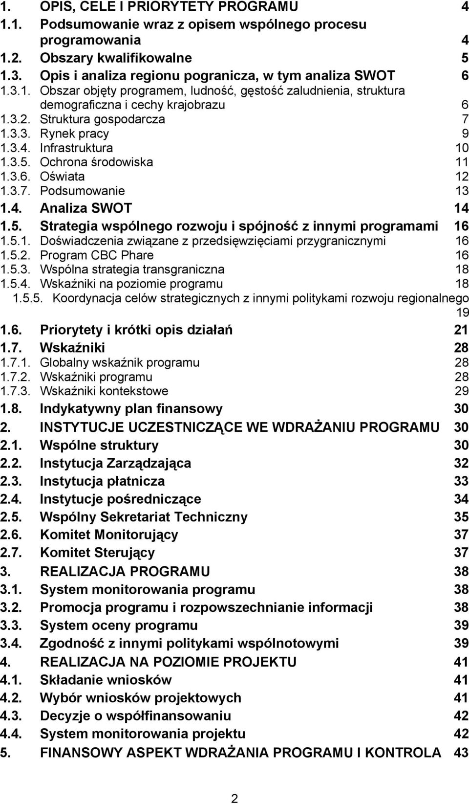 5.1. Doświadczenia związane z przedsięwzięciami przygranicznymi 16 1.5.2. Program CBC Phare 16 1.5.3. Wspólna strategia transgraniczna 18 1.5.4. Wskaźniki na poziomie programu 18 1.5.5. Koordynacja celów strategicznych z innymi politykami rozwoju regionalnego 19 1.