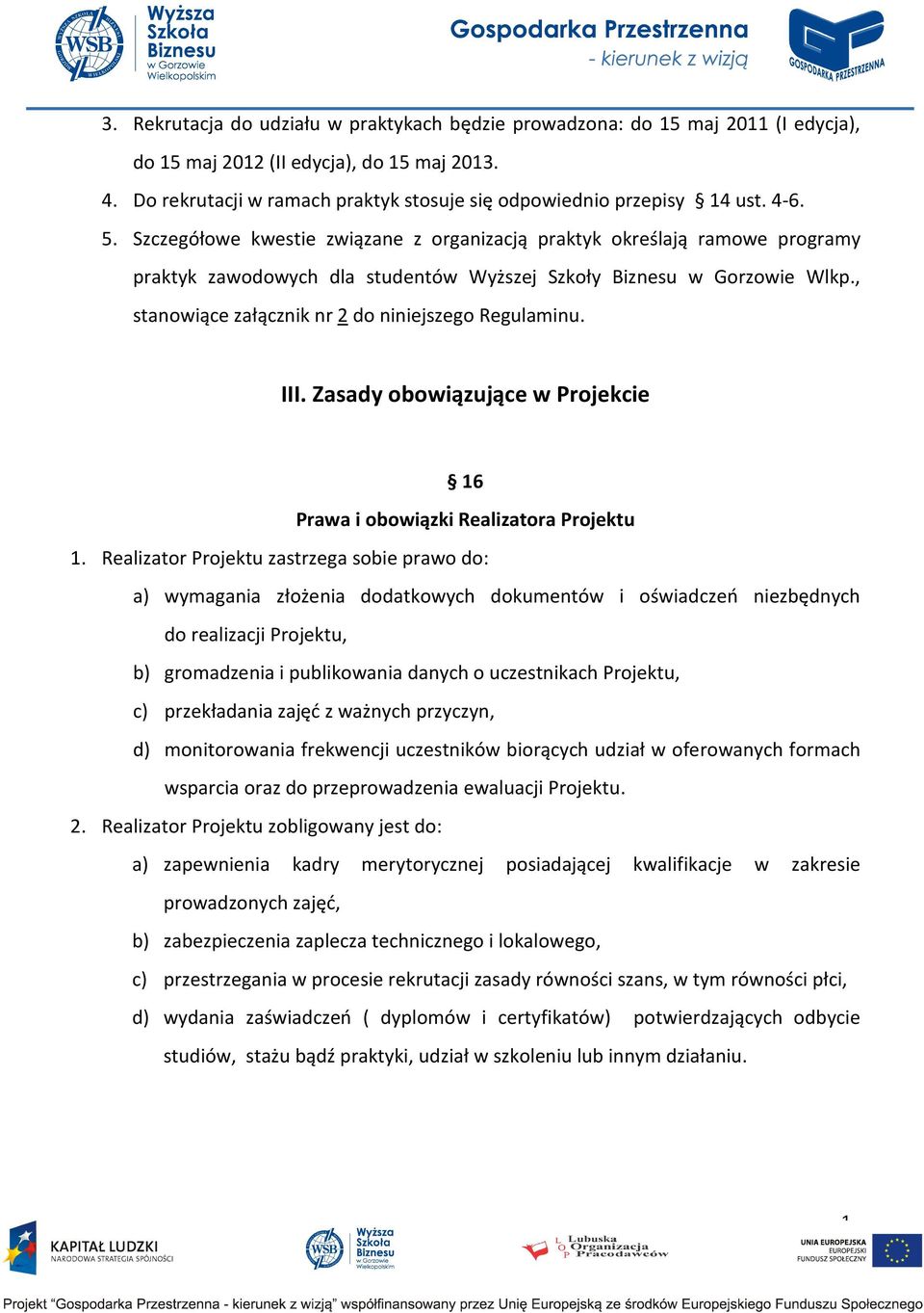 Szczegółowe kwestie związane z organizacją praktyk określają ramowe programy praktyk zawodowych dla studentów Wyższej Szkoły Biznesu w Gorzowie Wlkp.