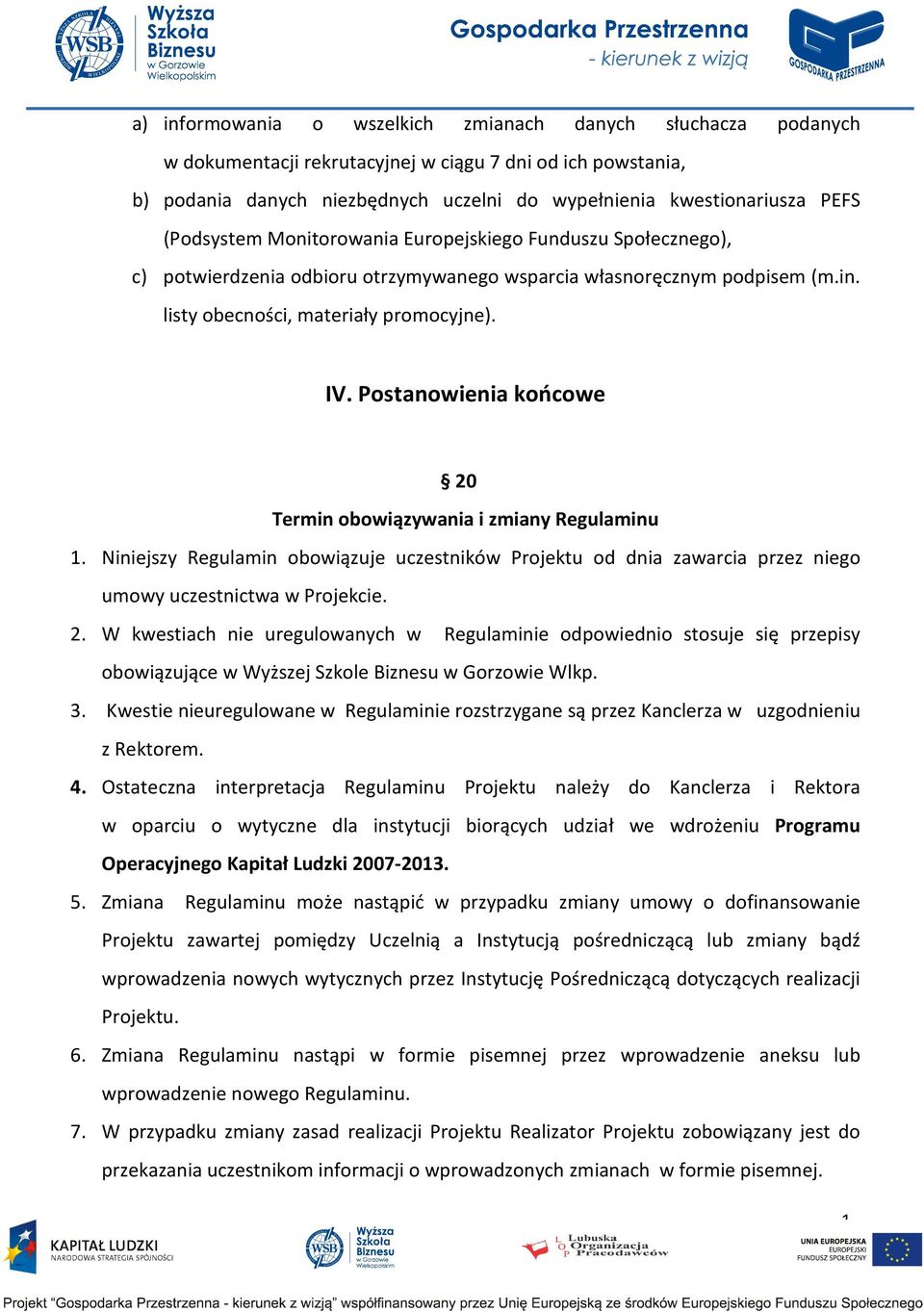 Postanowienia końcowe 20 Termin obowiązywania i zmiany Regulaminu 1. Niniejszy Regulamin obowiązuje uczestników Projektu od dnia zawarcia przez niego umowy uczestnictwa w Projekcie. 2. W kwestiach nie uregulowanych w Regulaminie odpowiednio stosuje się przepisy obowiązujące w Wyższej Szkole Biznesu w Gorzowie Wlkp.