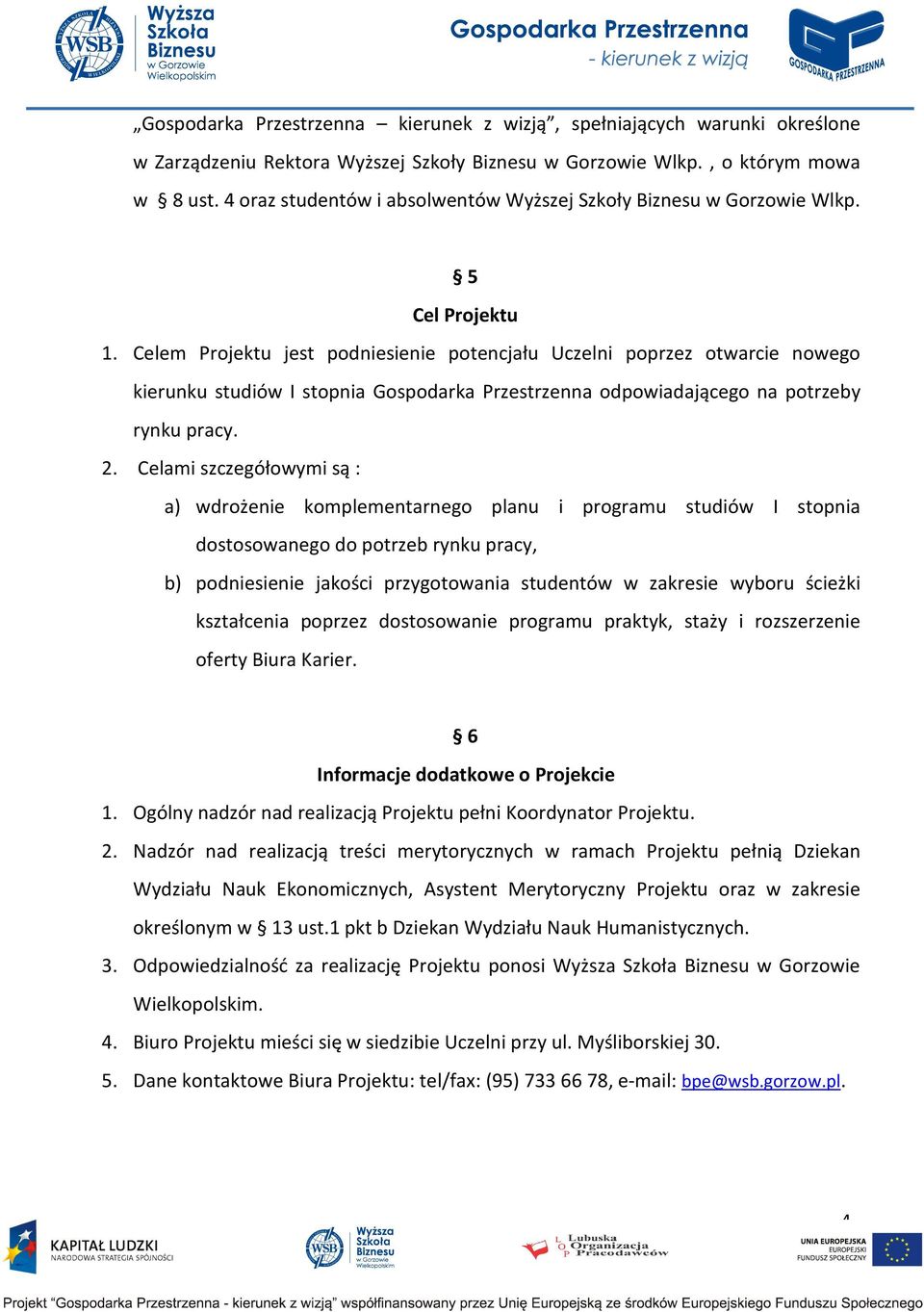 Celem Projektu jest podniesienie potencjału Uczelni poprzez otwarcie nowego kierunku studiów I stopnia Gospodarka Przestrzenna odpowiadającego na potrzeby rynku pracy. 2.