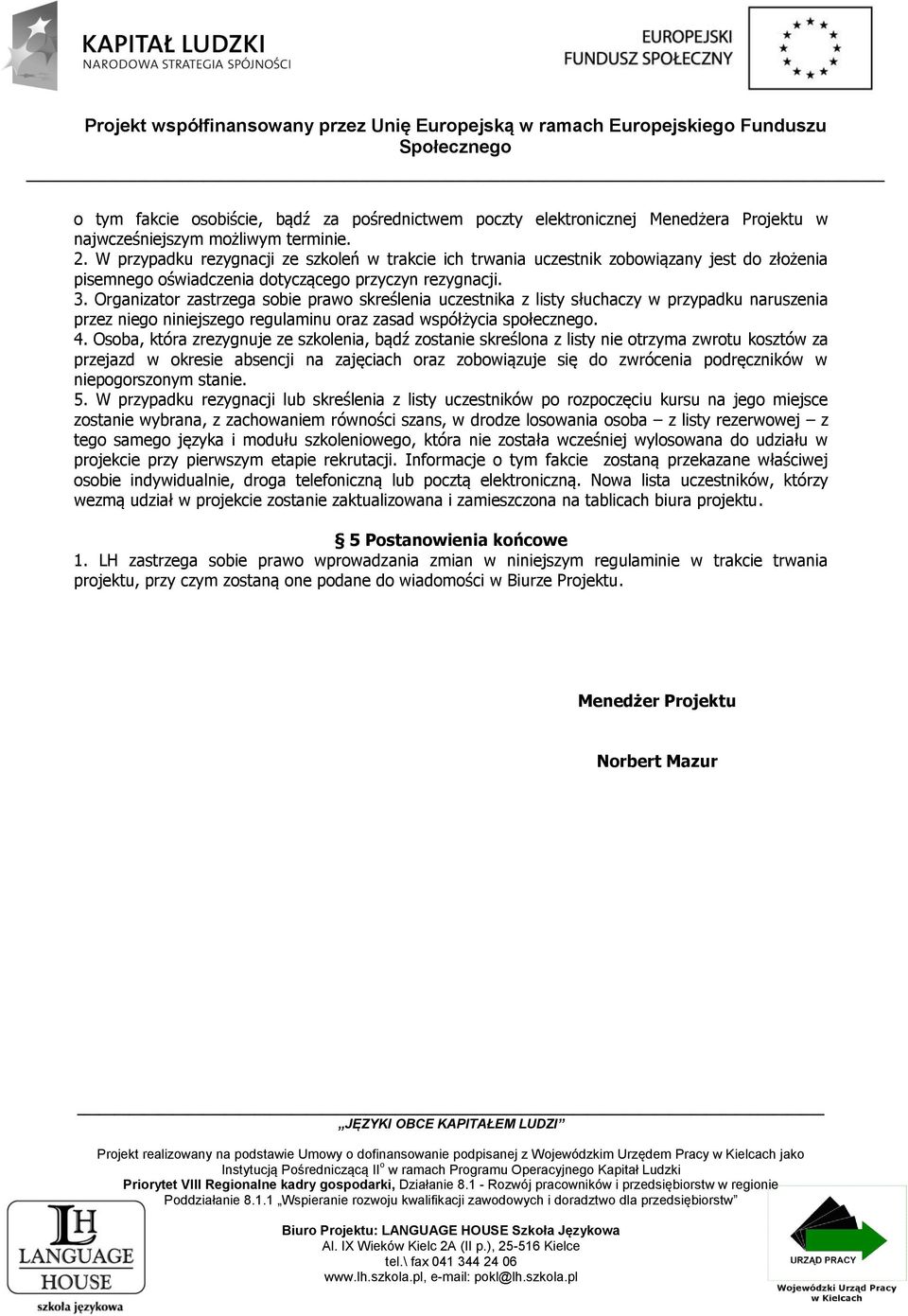 Organizator zastrzega sobie prawo skreślenia uczestnika z listy słuchaczy w przypadku naruszenia przez niego niniejszego regulaminu oraz zasad współżycia społecznego. 4.