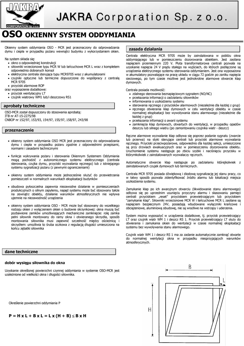 wraz z akumulatorami czujniki optyczne lub termiczne dopuszczone do współpracy z centralą MCR 9705 przyciski alarmowe ROP oraz wyposażenie dodatkowe: przycisk wentylacyjny LT czujnik wiatrowy WM1