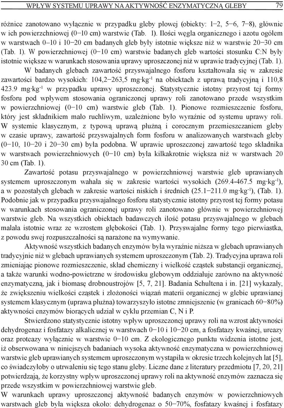 W powierzchniowej (0 10 cm) warstwie badanych gleb wartości stosunku C:N były istotnie większe w warunkach stosowania uprawy uproszczonej niż w uprawie tradycyjnej (Tab. 1).